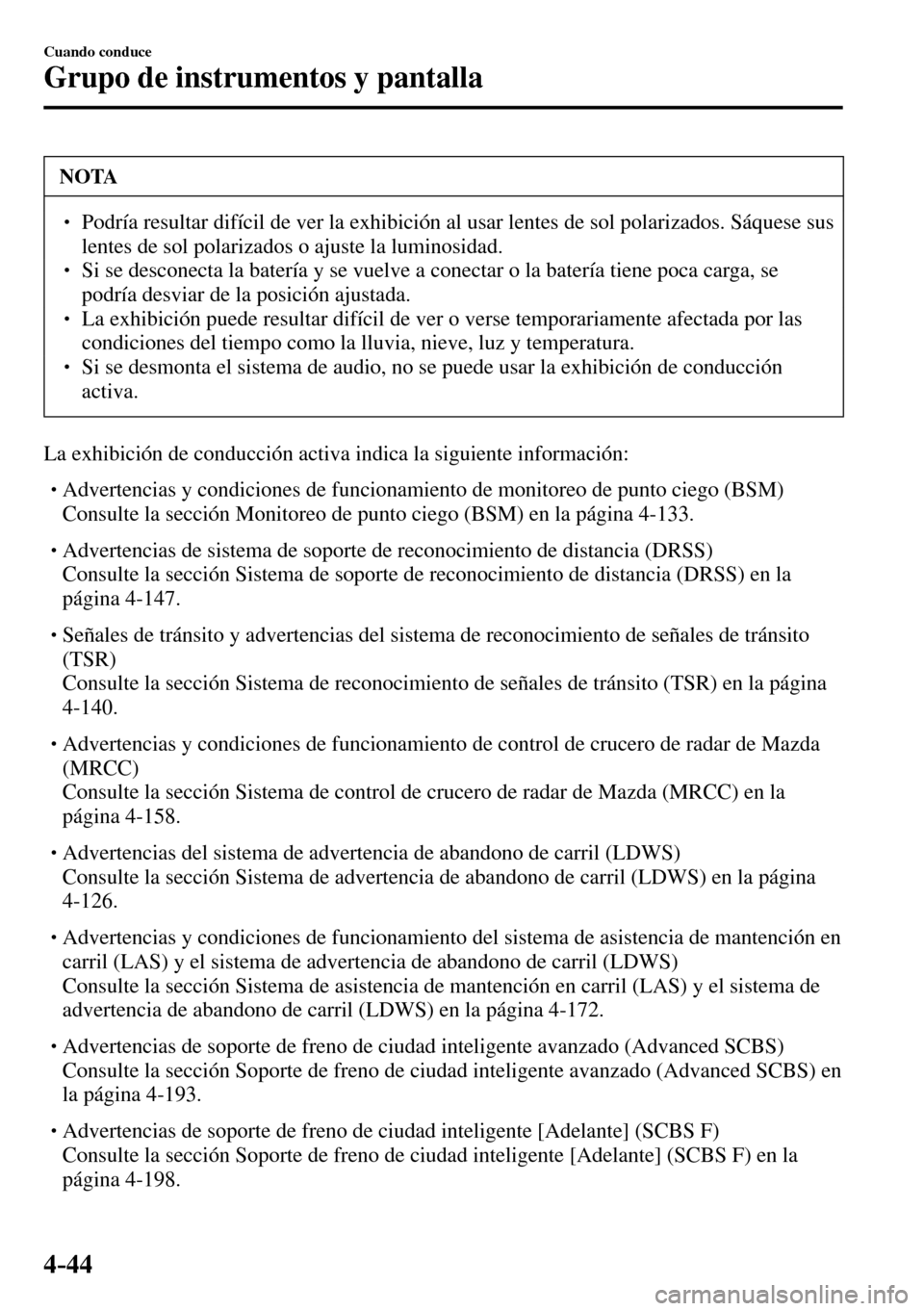 MAZDA MODEL 3 HATCHBACK 2016  Manual del propietario (in Spanish) 4–44
Cuando conduce
Grupo de instrumentos y pantalla
 NOTA
� � ��  Podría resultar difícil de ver la exhibición al usar lentes de sol polarizados. Sáquese sus 
lentes de sol polarizados o aju