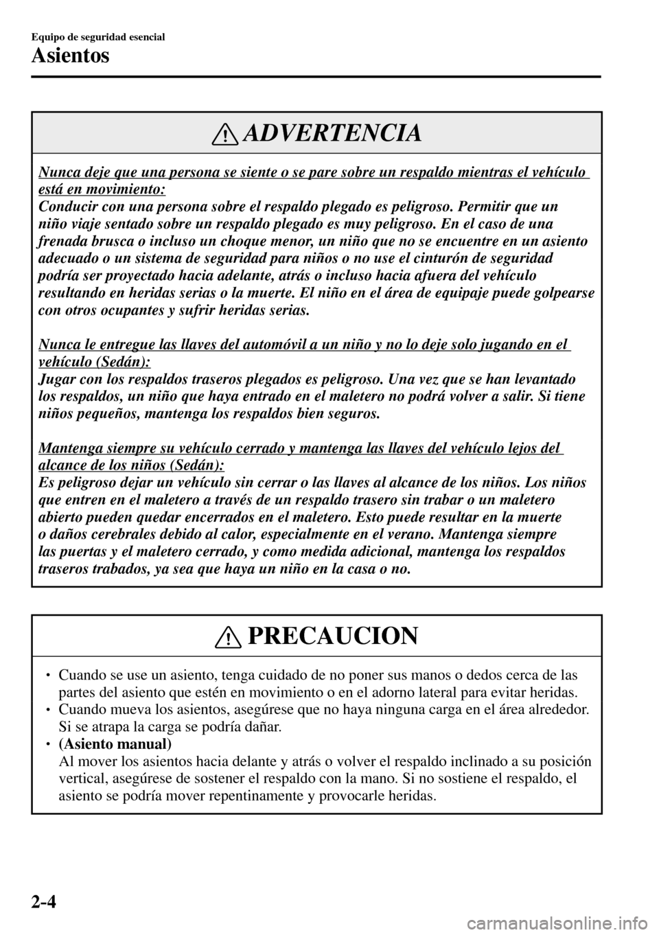 MAZDA MODEL 3 HATCHBACK 2016 Manual del propietario (in Spanish) 2–4
Equipo de seguridad esencial
Asientos
ADVERTENCIA
Nunca deje que una persona se siente o se pare sobre un respaldo mientras el vehículo
está en movimiento:
Conducir con una persona sobre MAZDA MODEL 3 HATCHBACK 2016 Manual del propietario (in Spanish) 2–4
Equipo de seguridad esencial
Asientos
ADVERTENCIA
Nunca deje que una persona se siente o se pare sobre un respaldo mientras el vehículo
está en movimiento:
Conducir con una persona sobre
