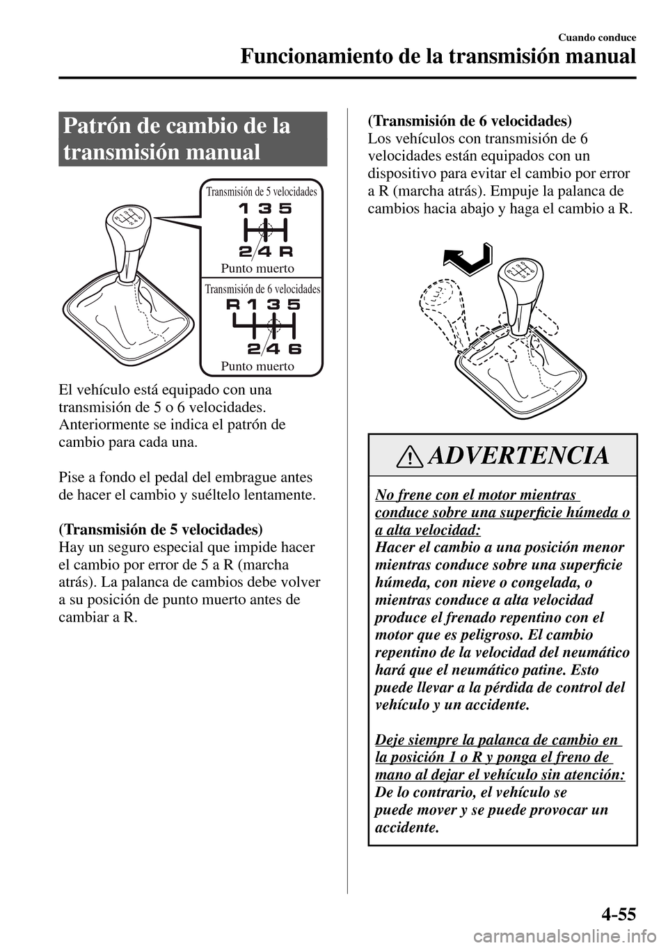 MAZDA MODEL 3 HATCHBACK 2016 Manual del propietario (in Spanish) 4–55
Cuando conduce
Funcionamiento de la transmisión manual
Patrón de cambio de la
transmisión manual
Punto muerto
Punto muerto
Transmisión de 5 velocidades
Transmisión de 6 veloci MAZDA MODEL 3 HATCHBACK 2016 Manual del propietario (in Spanish) 4–55
Cuando conduce
Funcionamiento de la transmisión manual
Patrón de cambio de la
transmisión manual
Punto muerto
Punto muerto
Transmisión de 5 velocidades
Transmisión de 6 veloci