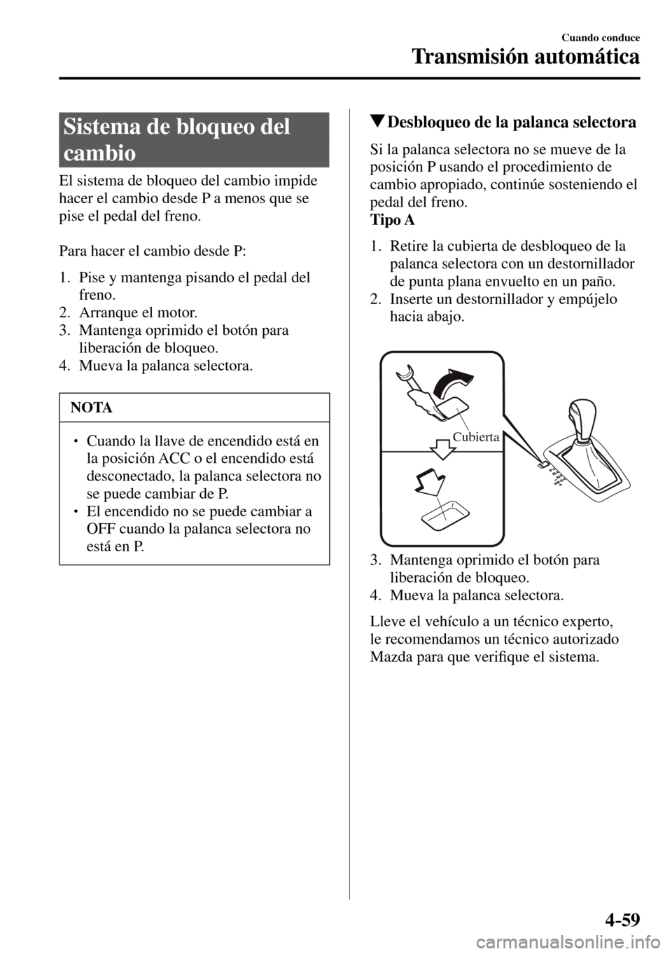 MAZDA MODEL 3 HATCHBACK 2016  Manual del propietario (in Spanish) 4–59
Cuando conduce
Transmisión automática
 Sistema de bloqueo del 
cambio
            El  sistema  de  bloqueo  del  cambio  impide 
hacer el cambio desde P a menos que se 
pise el pedal del fren