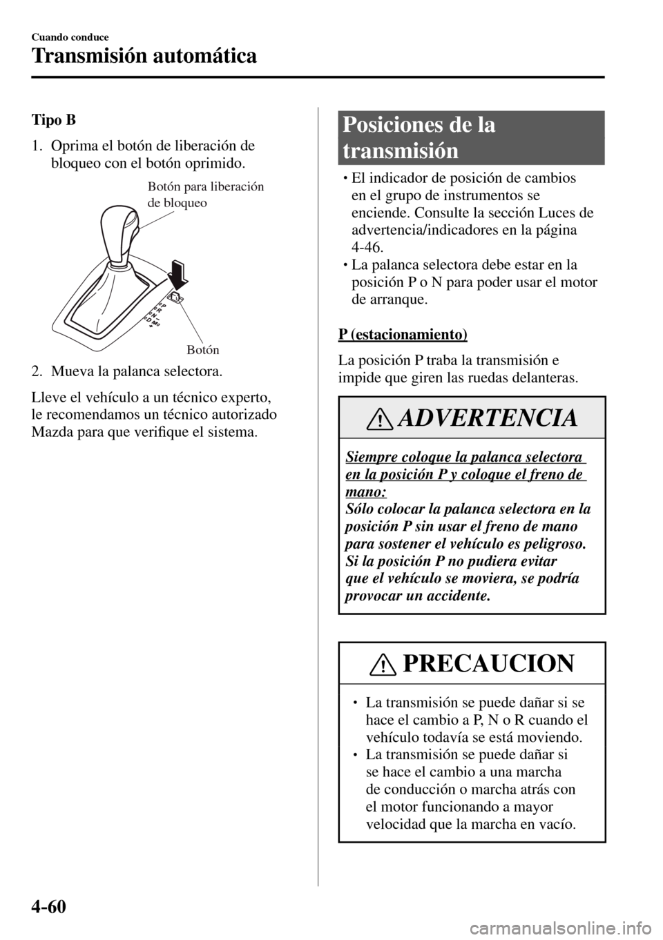 MAZDA MODEL 3 HATCHBACK 2016  Manual del propietario (in Spanish) 4–60
Cuando conduce
Transmisión automática
Tipo B
   1.   Oprima el botón de liberación de 
bloqueo con el botón oprimido.
Botón para liberación 
de bloqueo
Botón
   2.   Mueva  la  palanca 