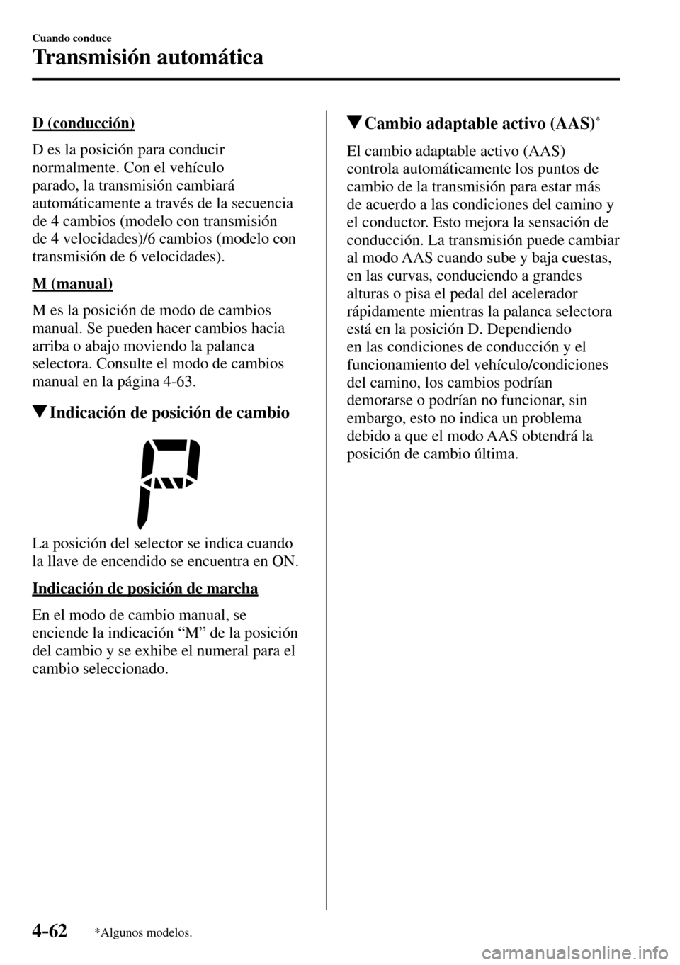 MAZDA MODEL 3 HATCHBACK 2016  Manual del propietario (in Spanish) 4–62
Cuando conduce
Transmisión automática
*Algunos modelos.
  D  (conducción)
    D es la posición para conducir 
normalmente. Con el vehículo 
parado, la transmisión cambiará 
automáticame