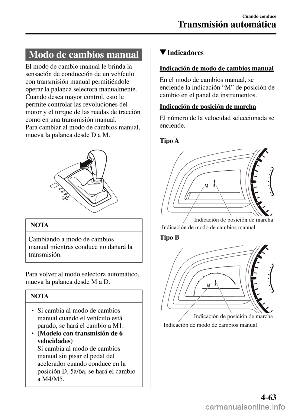 MAZDA MODEL 3 HATCHBACK 2016  Manual del propietario (in Spanish) 4–63
Cuando conduce
Transmisión automática
 Modo de cambios manual
            El  modo  de  cambio  manual  le  brinda  la 
sensación de conducción de un vehículo 
con transmisión manual perm