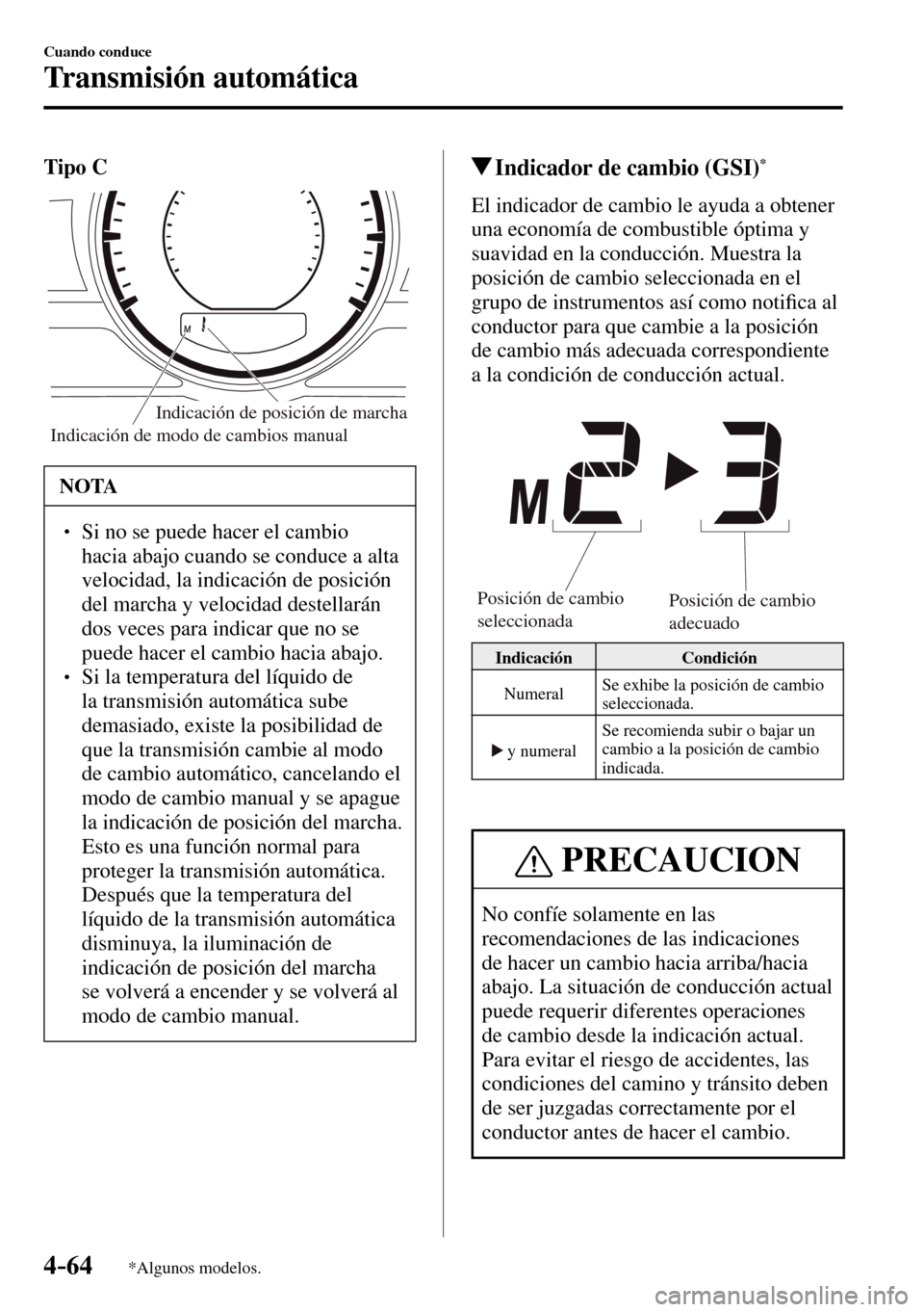 MAZDA MODEL 3 HATCHBACK 2016  Manual del propietario (in Spanish) 4–64
Cuando conduce
Transmisión automática
*Algunos modelos.
Tipo C
Indicación de modo de cambios manualIndicación de posición de marcha
 NOTA
� � ��  Si no se puede hacer el cambio 
hacia a