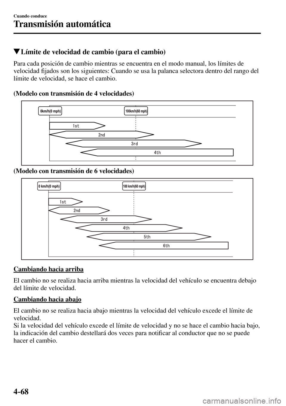 MAZDA MODEL 3 HATCHBACK 2016  Manual del propietario (in Spanish) 4–68
Cuando conduce
Transmisión automática
 Límite de velocidad de cambio (para el cambio)
    Para cada posición de cambio mientras se encuentra en el modo manual, los límites de 
velocidad�¿