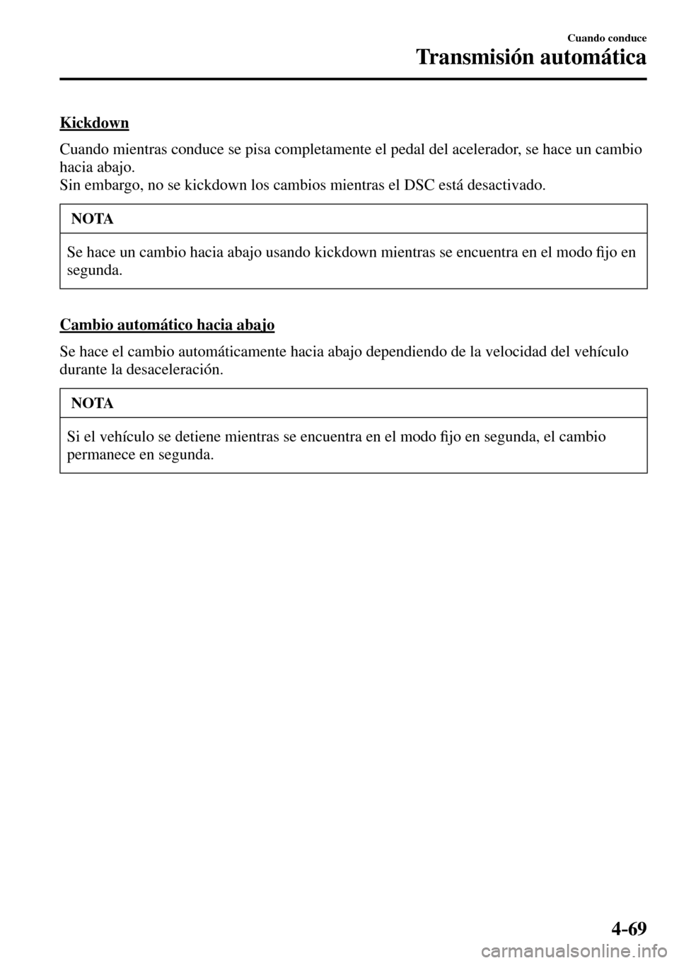 MAZDA MODEL 3 HATCHBACK 2016  Manual del propietario (in Spanish) 4–69
Cuando conduce
Transmisión automática
  Kickdown
    Cuando mientras conduce se pisa completamente el pedal del acelerador, se hace un cambio 
hacia abajo.
  Sin embargo, no se kickdown los c