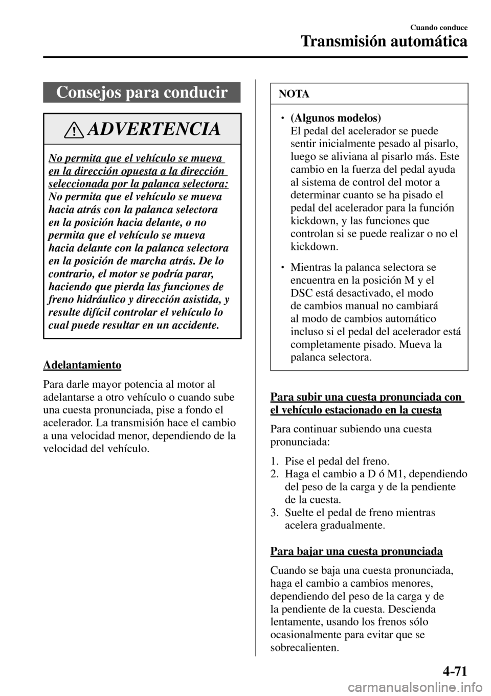 MAZDA MODEL 3 HATCHBACK 2016  Manual del propietario (in Spanish) 4–71
Cuando conduce
Transmisión automática
 Consejos para conducir
 ADVERTENCIA
 No permita que el vehículo se mueva 
en la dirección opuesta a la dirección 
seleccionada por la palanca selecto