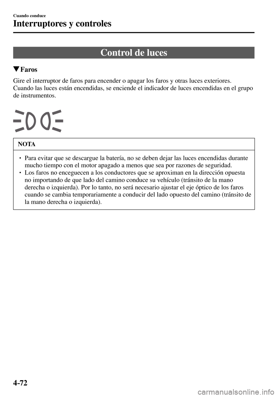 MAZDA MODEL 3 HATCHBACK 2016  Manual del propietario (in Spanish) 4–72
Cuando conduce
Interruptores y controles
      Control  de  luces
 Faros
            Gire el interruptor de faros para encender o apagar los faros y otras luces exteriores.
  Cuando las luces e