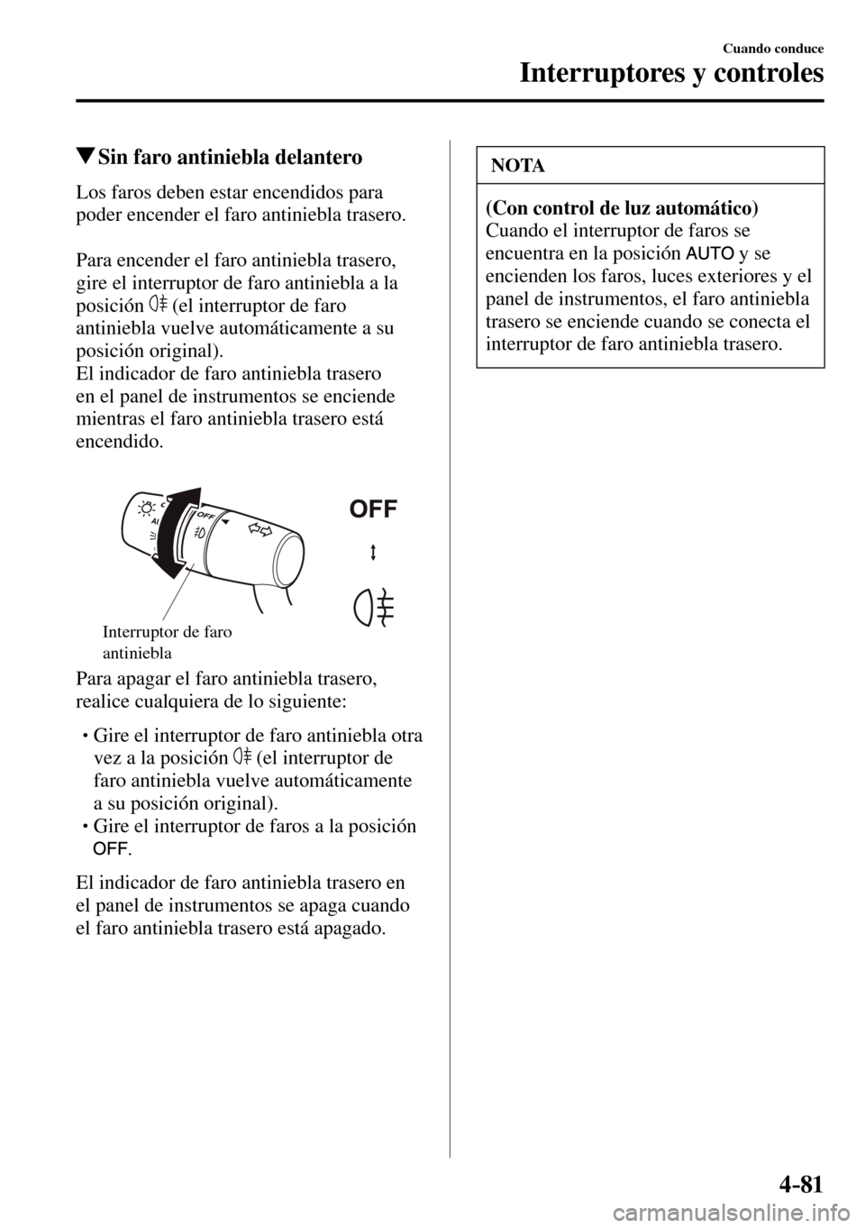MAZDA MODEL 3 HATCHBACK 2016 Manual del propietario (in Spanish) 4–81
Cuando conduce
Interruptores y controles
Sin faro antiniebla delantero
Los faros deben estar encendidos para
poder encender el faro antiniebla trasero.
Para encender el faro antiniebla MAZDA MODEL 3 HATCHBACK 2016 Manual del propietario (in Spanish) 4–81
Cuando conduce
Interruptores y controles
Sin faro antiniebla delantero
Los faros deben estar encendidos para
poder encender el faro antiniebla trasero.
Para encender el faro antiniebla