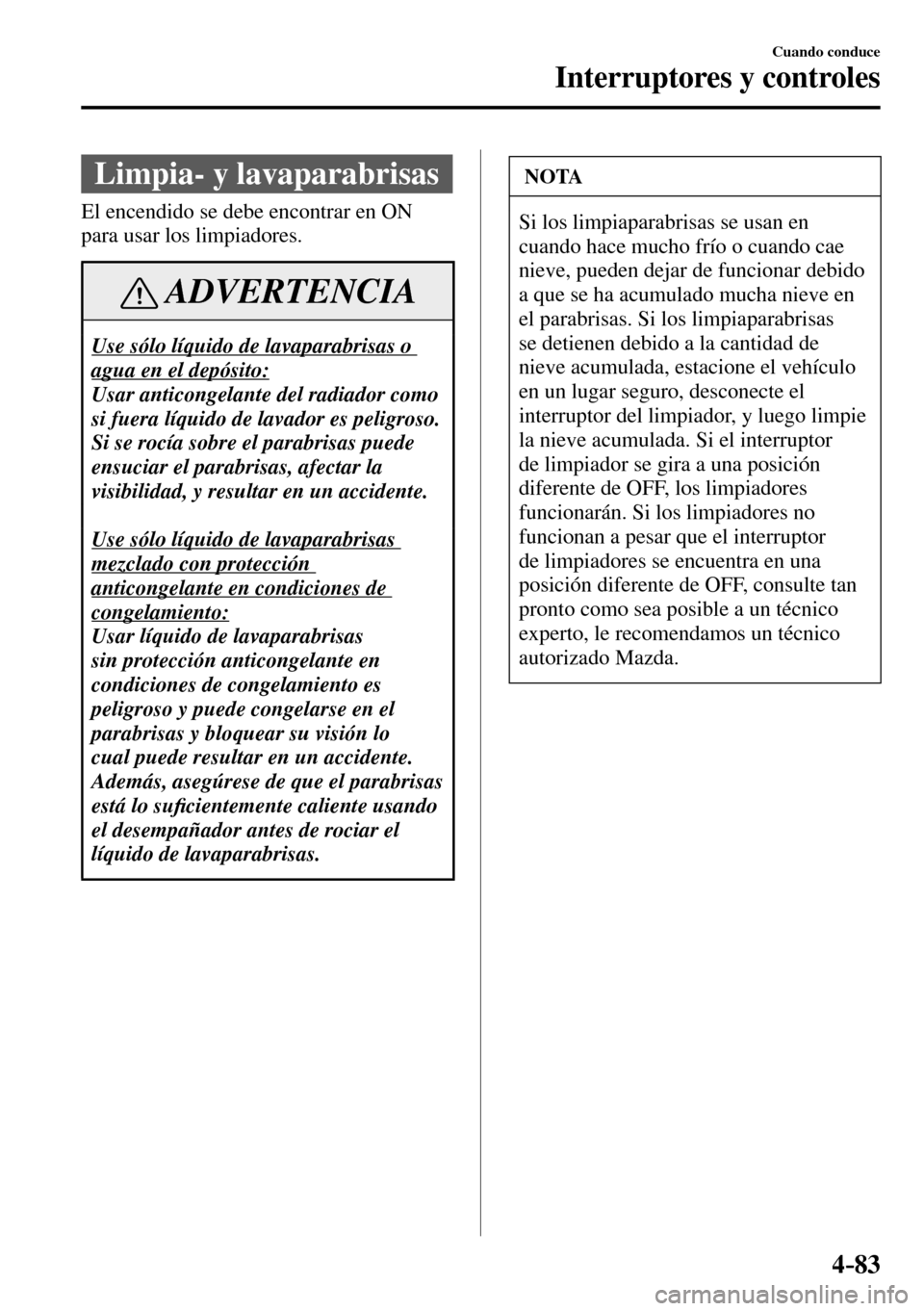 MAZDA MODEL 3 HATCHBACK 2016 Manual del propietario (in Spanish) 4–83
Cuando conduce
Interruptores y controles
Limpia- y lavaparabrisas
El encendido se debe encontrar en ON
para usar los limpiadores.
ADVERTENCIA
Use sólo líquido de lavaparabrisas o
ag MAZDA MODEL 3 HATCHBACK 2016 Manual del propietario (in Spanish) 4–83
Cuando conduce
Interruptores y controles
Limpia- y lavaparabrisas
El encendido se debe encontrar en ON
para usar los limpiadores.
ADVERTENCIA
Use sólo líquido de lavaparabrisas o
ag