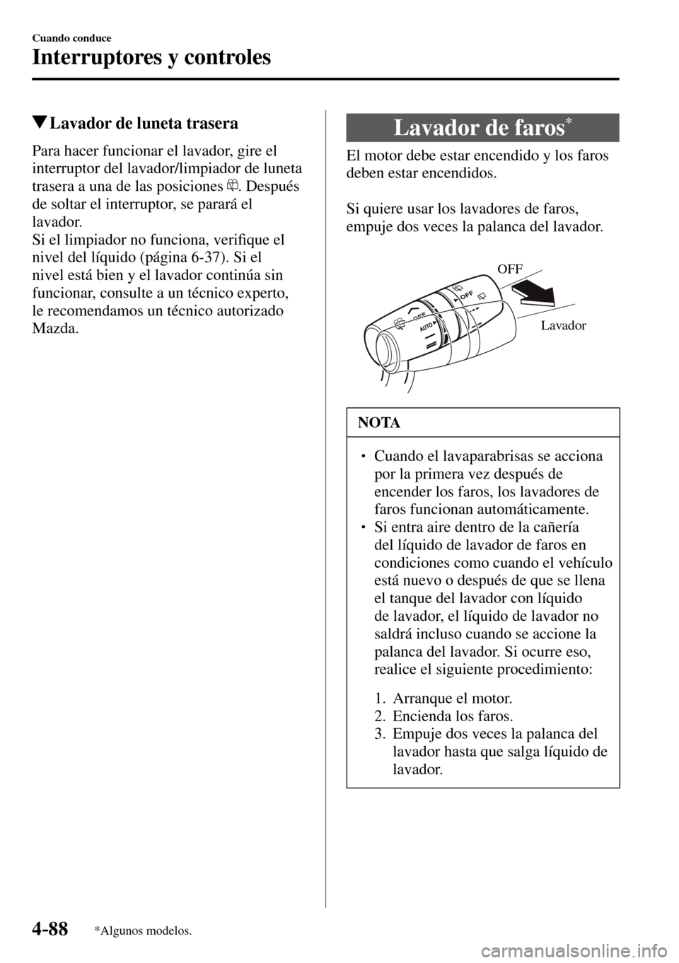MAZDA MODEL 3 HATCHBACK 2016  Manual del propietario (in Spanish) 4–88
Cuando conduce
Interruptores y controles
*Algunos modelos.
 Lavador de luneta trasera
            Para  hacer  funcionar  el  lavador,  gire  el 
interruptor del lavador/limpiador de luneta 
tr