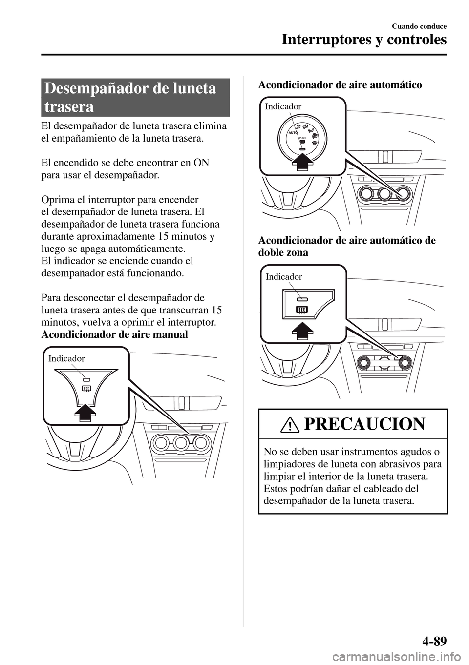 MAZDA MODEL 3 HATCHBACK 2016  Manual del propietario (in Spanish) 4–89
Cuando conduce
Interruptores y controles
 Desempañador de luneta 
trasera
              El  desempañador  de  luneta  trasera  elimina 
el empañamiento de la luneta trasera.
  El encendido s