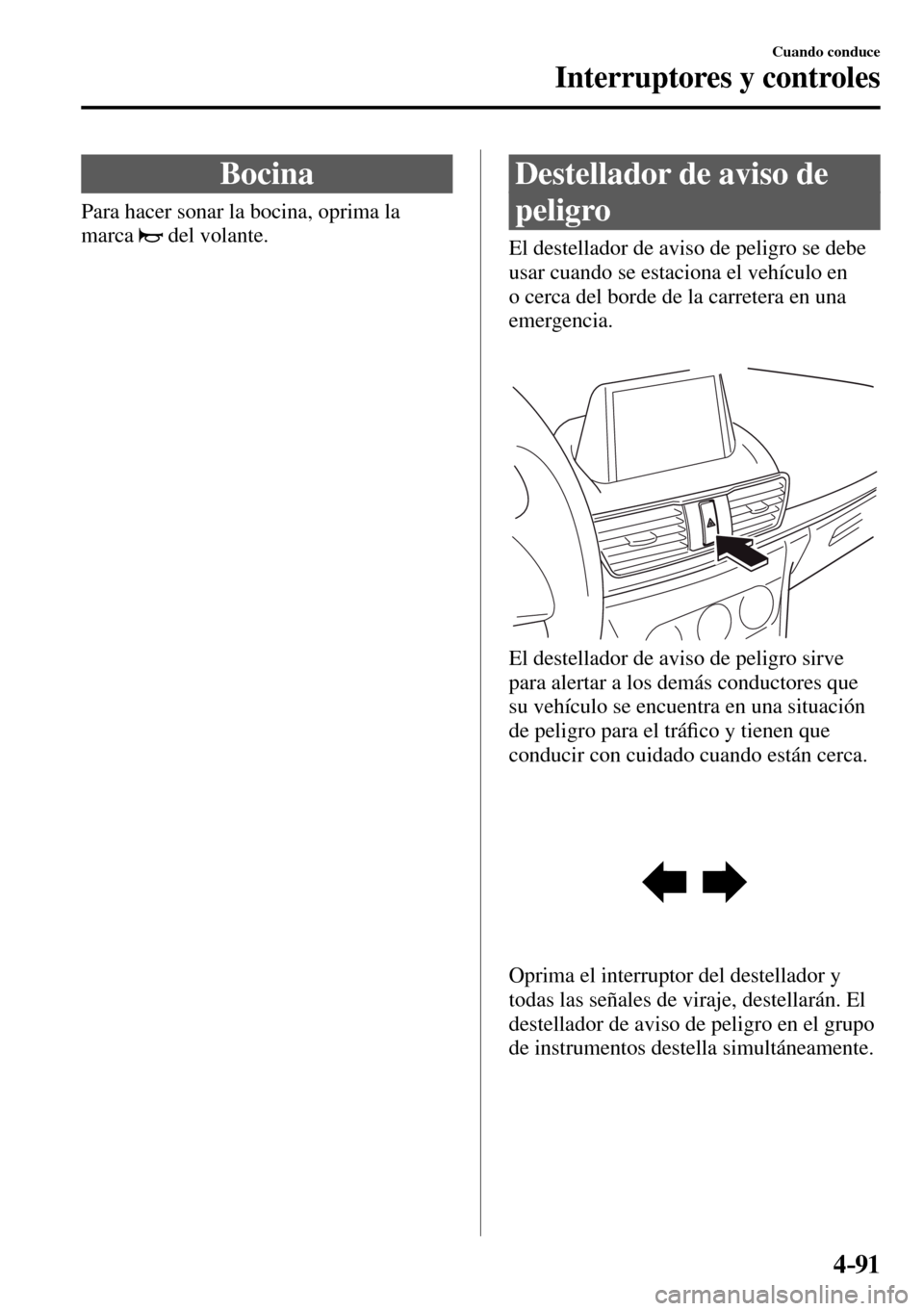 MAZDA MODEL 3 HATCHBACK 2016  Manual del propietario (in Spanish) 4–91
Cuando conduce
Interruptores y controles
 Bocina
              Para  hacer  sonar  la  bocina,  oprima  la 
marca
  del volante.
 Destellador de aviso de 
peligro
              El  destellador 