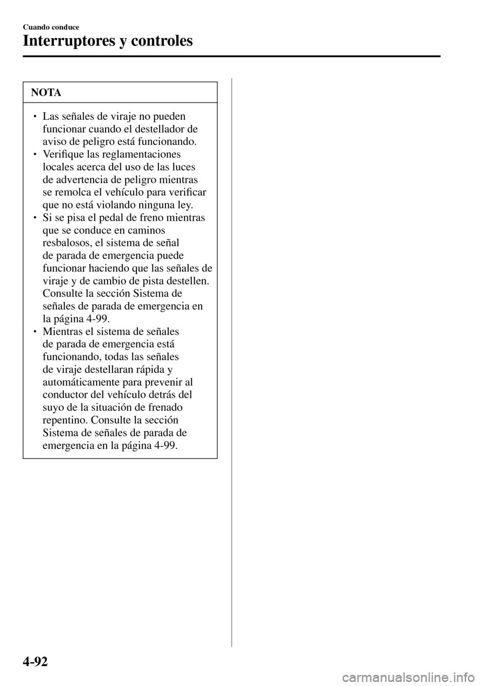 MAZDA MODEL 3 HATCHBACK 2016  Manual del propietario (in Spanish) 4–92
Cuando conduce
Interruptores y controles
 NOTA
� � ��  Las señales de viraje no pueden 
funcionar cuando el destellador de 
aviso de peligro está funcionando. 
� � �� Ve r i�¿ que las 