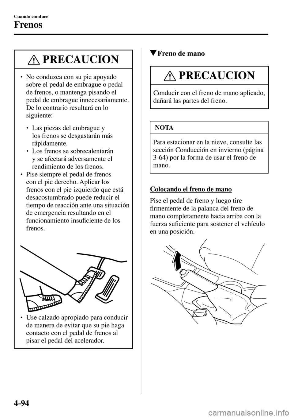 MAZDA MODEL 3 HATCHBACK 2016  Manual del propietario (in Spanish) 4–94
Cuando conduce
Frenos
 PRECAUCION
� � ��  No conduzca con su pie apoyado 
sobre el pedal de embrague o pedal 
de frenos, o mantenga pisando el 
pedal de embrague innecesariamente. 
De lo con