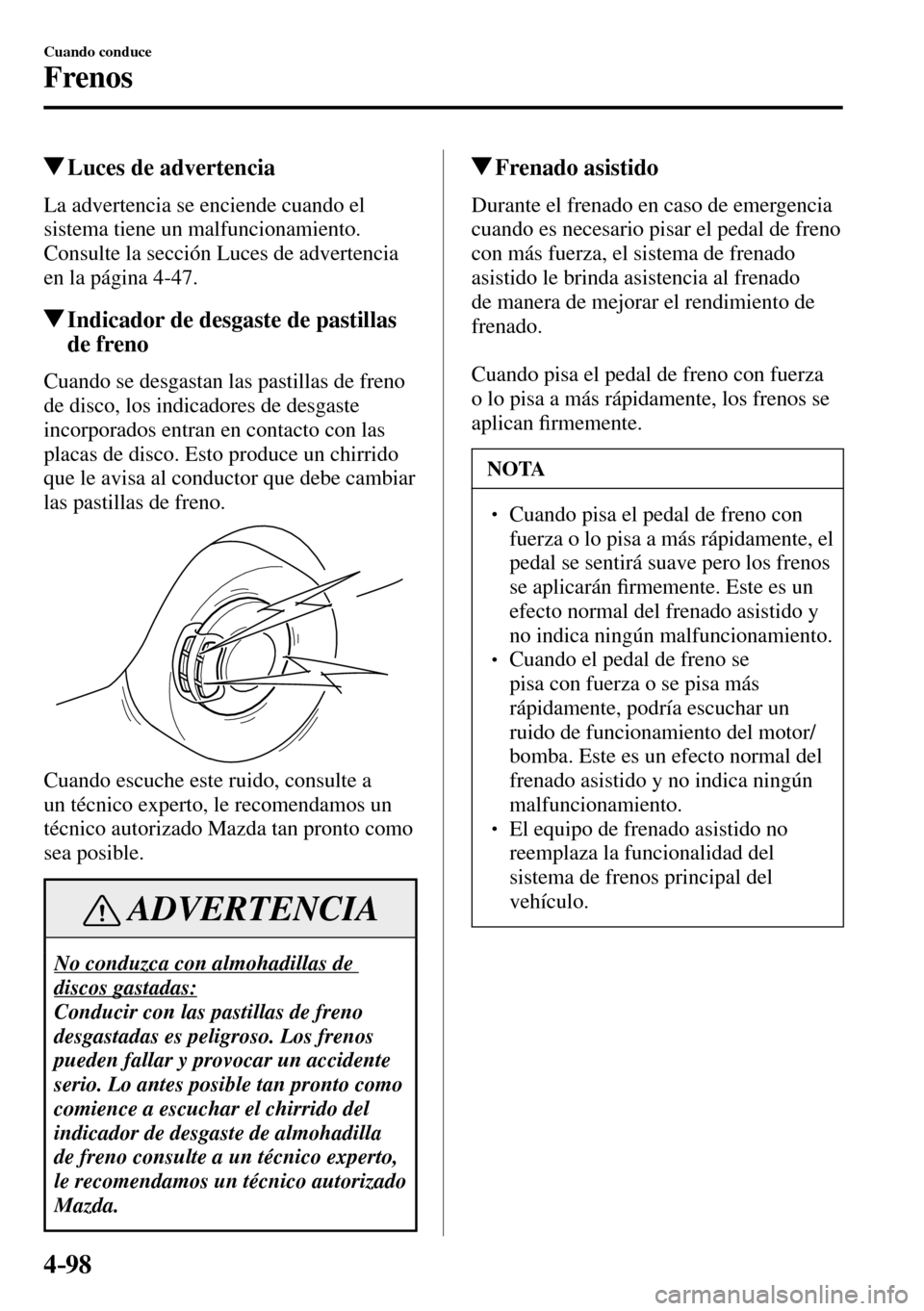 MAZDA MODEL 3 HATCHBACK 2016  Manual del propietario (in Spanish) 4–98
Cuando conduce
Frenos
 Luces de advertencia
            La  advertencia  se  enciende  cuando  el 
sistema tiene un malfuncionamiento.
  Consulte la sección Luces de advertencia 
en la página