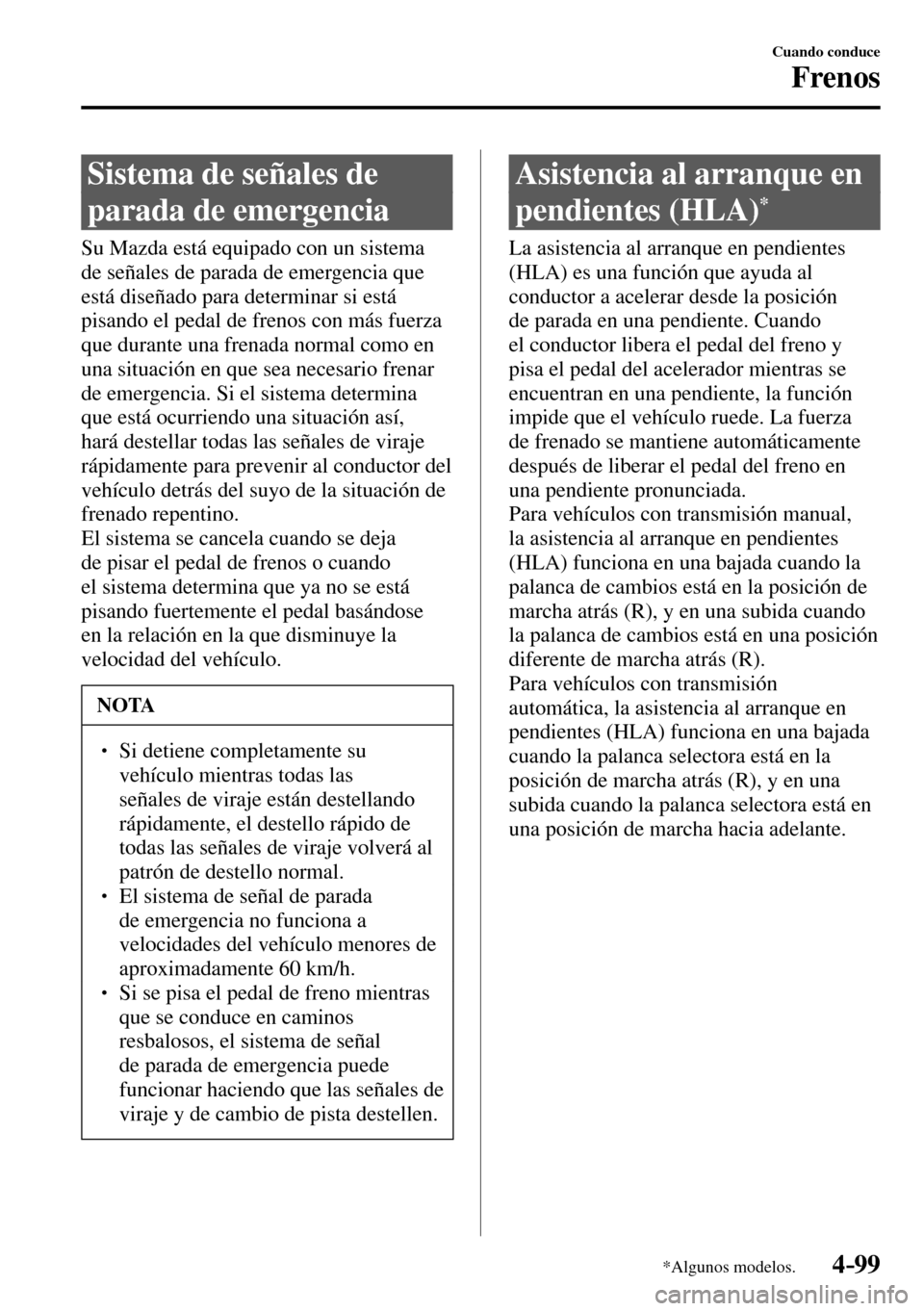 MAZDA MODEL 3 HATCHBACK 2016  Manual del propietario (in Spanish) 4–99
Cuando conduce
Frenos
*Algunos modelos.
 Sistema de señales de 
parada de emergencia
            Su  Mazda  está  equipado  con  un  sistema 
de señales de parada de emergencia que 
está di