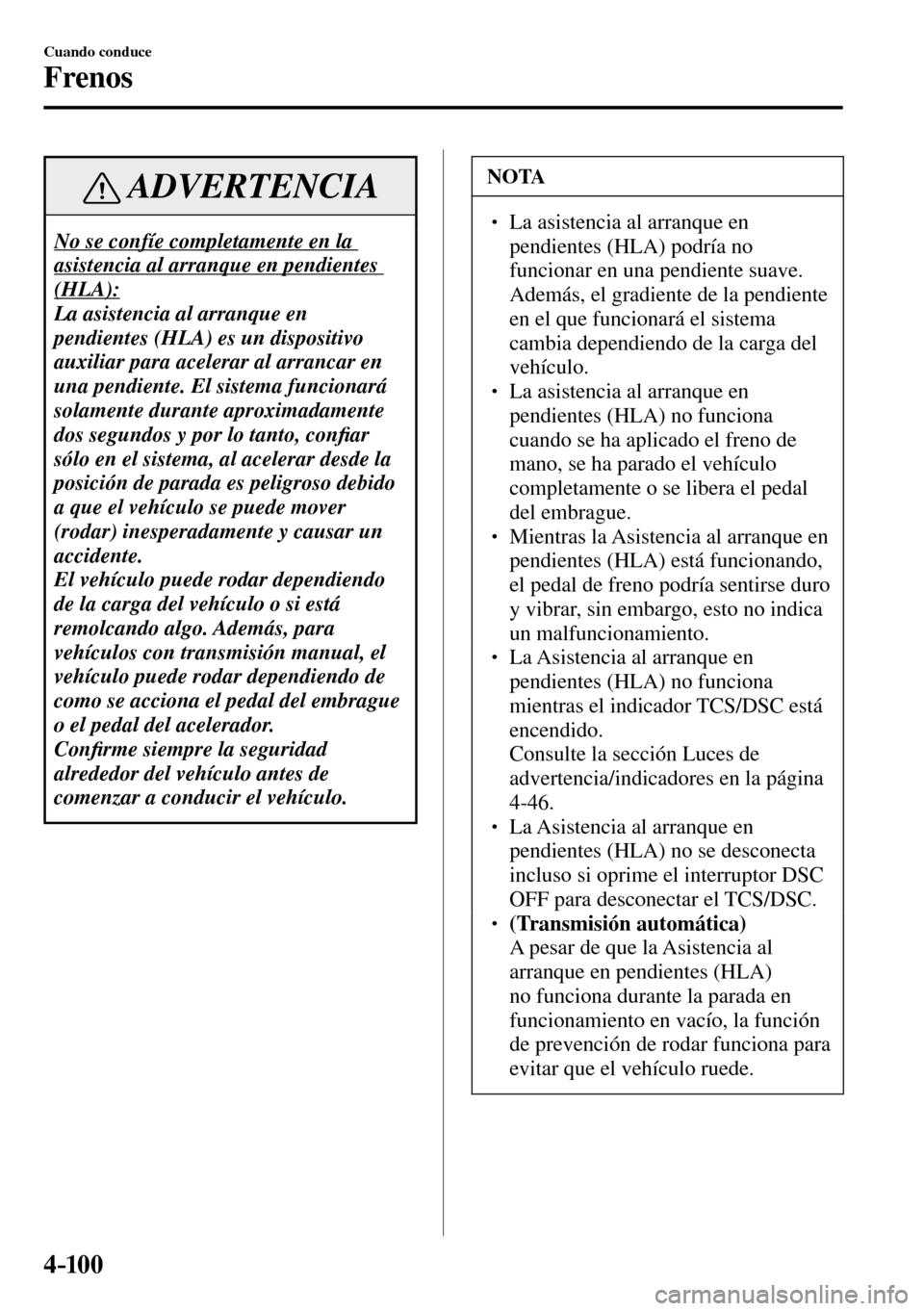 MAZDA MODEL 3 HATCHBACK 2016  Manual del propietario (in Spanish) 4–10 0
Cuando conduce
Frenos
 ADVERTENCIA
 No se confíe completamente en la 
asistencia al arranque en pendientes 
(HLA):
 La asistencia al arranque en 
pendientes (HLA) es un dispositivo 
auxiliar