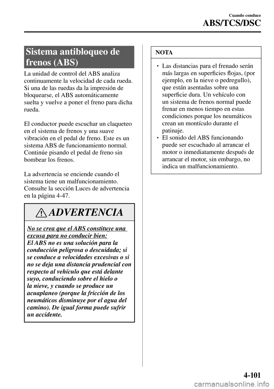 MAZDA MODEL 3 HATCHBACK 2016  Manual del propietario (in Spanish) 4–101
Cuando conduce
ABS/TCS/DSC
      Sistema  antibloqueo  de 
frenos (ABS)
            La  unidad  de  control  del  ABS  analiza 
continuamente la velocidad de cada rueda. 
Si una de las ruedas 