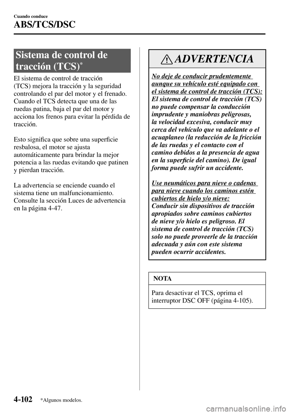 MAZDA MODEL 3 HATCHBACK 2016  Manual del propietario (in Spanish) 4–102
Cuando conduce
ABS/TCS/DSC
*Algunos modelos.
 Sistema de control de 
tracción (TCS) 
*
            El  sistema  de  control  de  tracción 
(TCS) mejora la tracción y la seguridad 
controlan