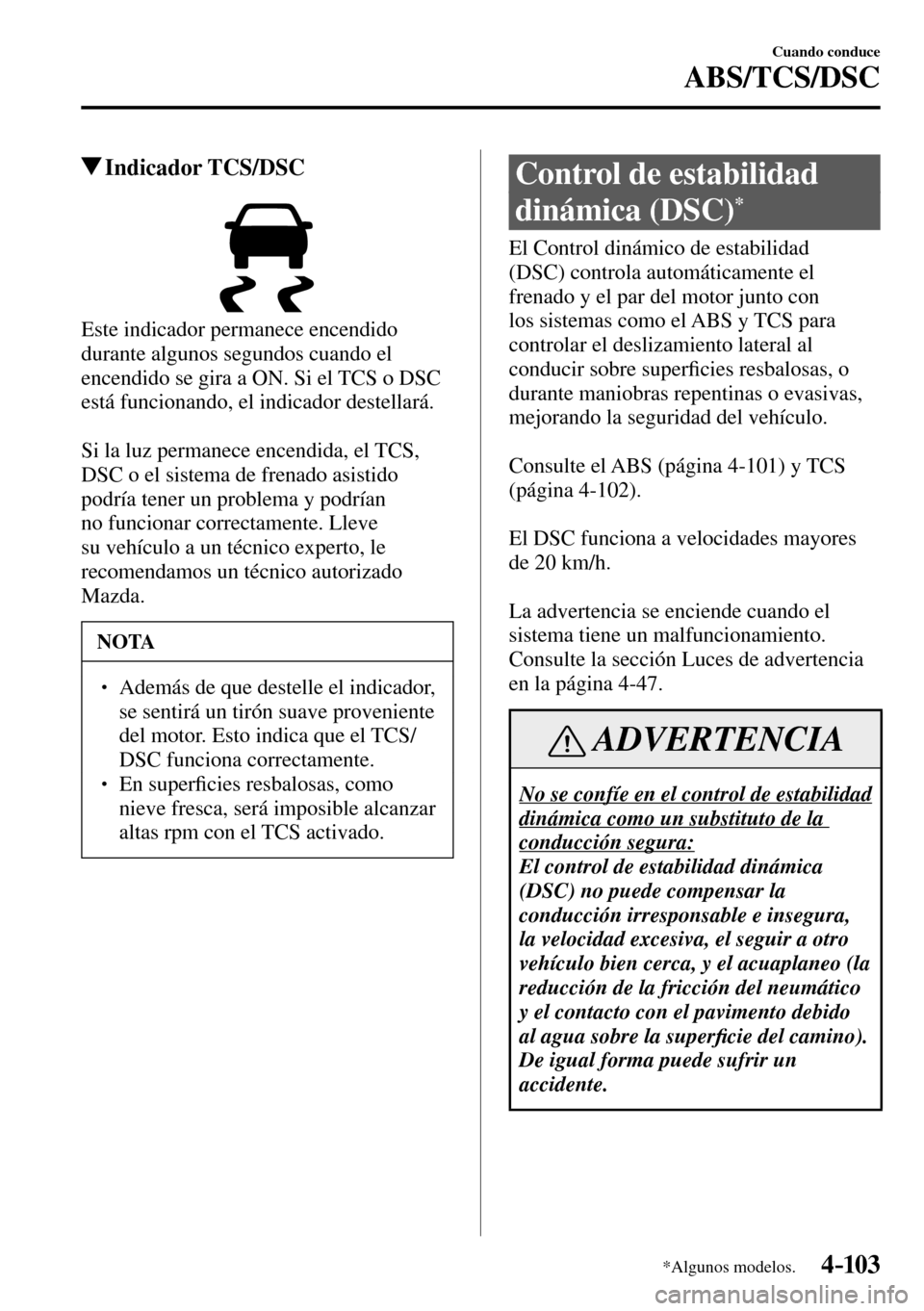 MAZDA MODEL 3 HATCHBACK 2016  Manual del propietario (in Spanish) 4–103
Cuando conduce
ABS/TCS/DSC
*Algunos modelos.
 Indicador  TCS/DSC
  Este indicador permanece encendido 
durante algunos segundos cuando el 
encendido se gira a ON. Si el TCS o DSC 
está funcio
