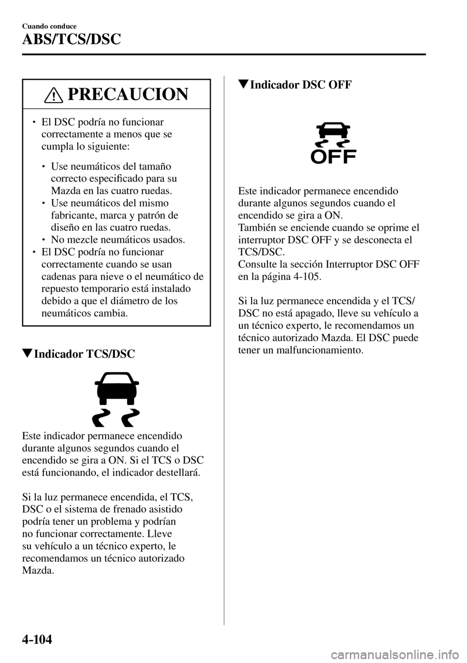 MAZDA MODEL 3 HATCHBACK 2016  Manual del propietario (in Spanish) 4–104
Cuando conduce
ABS/TCS/DSC
 PRECAUCION
� � ��  El DSC podría no funcionar 
correctamente a menos que se 
cumpla lo siguiente: 
� �
�
�
� ��  Use neumáticos del tamaño 
correcto esp