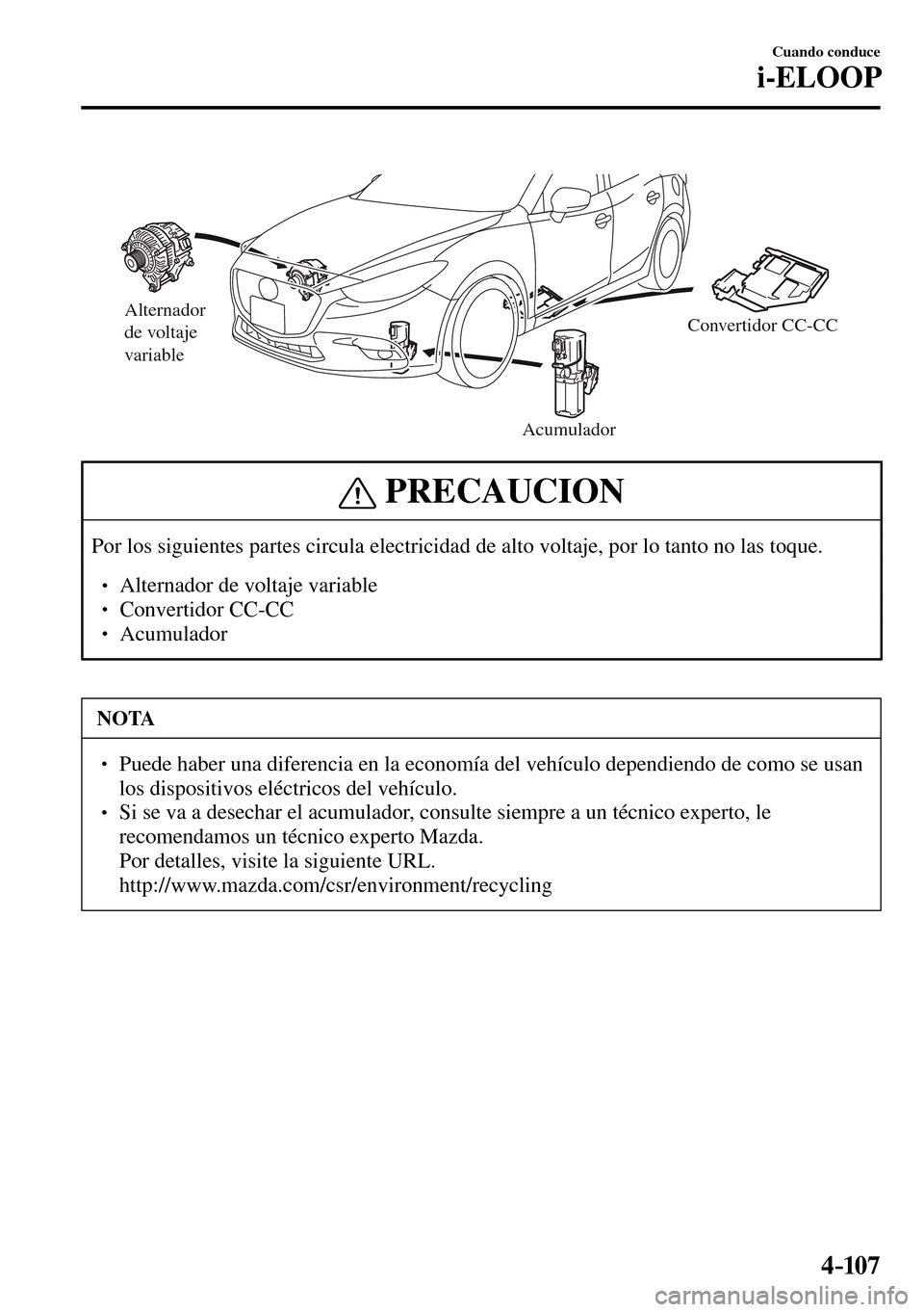 MAZDA MODEL 3 HATCHBACK 2016  Manual del propietario (in Spanish) 4–107
Cuando conduce
i-ELOOP
Alternador 
de voltaje 
variable
AcumuladorConvertidor CC-CC
 PRECAUCION
 Por los siguientes partes circula electricidad de alto voltaje, por lo tanto no las toque. 
� 