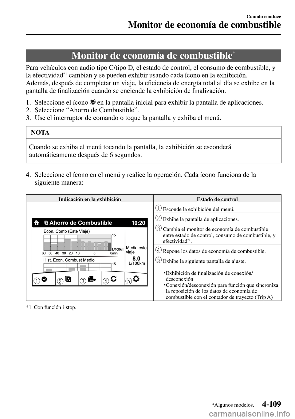MAZDA MODEL 3 HATCHBACK 2016  Manual del propietario (in Spanish) 4–109
Cuando conduce
Monitor de economía de combustible
*Algunos modelos.
      Monitor  de  economía  de  combustible *
            Para vehículos con audio tipo C/tipo D, el estado de control, 