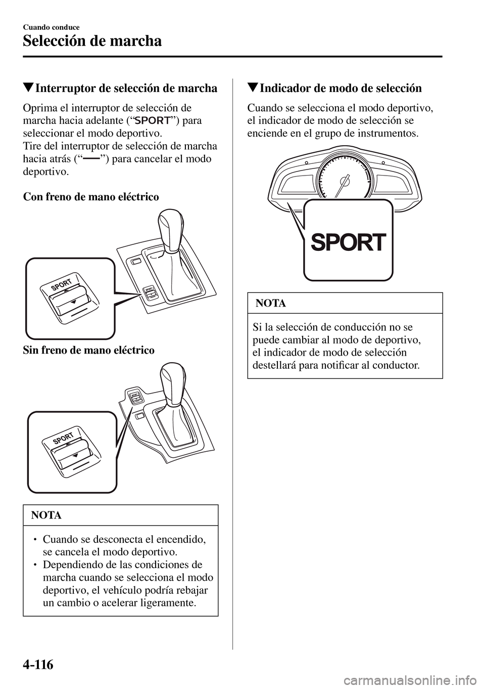 MAZDA MODEL 3 HATCHBACK 2016  Manual del propietario (in Spanish) 4–116
Cuando conduce
Selección de marcha
 Interruptor de selección de marcha
    Oprima el interruptor de selección de 
marcha hacia adelante (“ 
 ”)  para 
seleccionar el modo deportivo.
  T