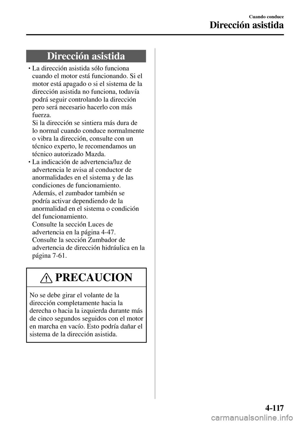 MAZDA MODEL 3 HATCHBACK 2016  Manual del propietario (in Spanish) 4–117
Cuando conduce
Dirección asistida
      Dirección  asistida
� �
�
�
�
�
�
�
�
�
�
�
�
�
� �� La dirección asistida sólo funciona 
cuando el motor está funcionando. Si el 
