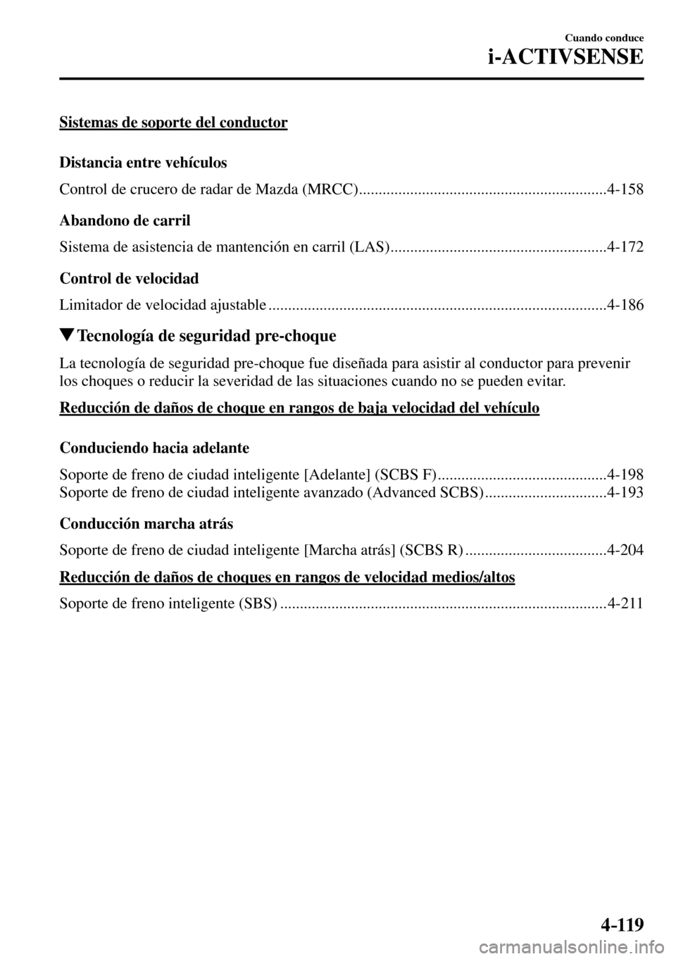 MAZDA MODEL 3 HATCHBACK 2016  Manual del propietario (in Spanish) 4–119
Cuando conduce
i-ACTIVSENSE
 Sistemas de soporte del conductor
    Distancia  entre  vehículos
      Control de crucero de radar de Mazda (MRCC) ..............................................