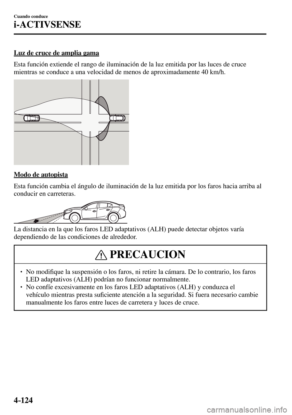 MAZDA MODEL 3 HATCHBACK 2016 Manual del propietario (in Spanish) 4–124
Cuando conduce
i-ACTIVSENSE
Luz de cruce de amplia gama
Esta función extiende el rango de iluminación de la luz emitida por las luces de cruce
mientras se conduce a una velocidad de m MAZDA MODEL 3 HATCHBACK 2016 Manual del propietario (in Spanish) 4–124
Cuando conduce
i-ACTIVSENSE
Luz de cruce de amplia gama
Esta función extiende el rango de iluminación de la luz emitida por las luces de cruce
mientras se conduce a una velocidad de m