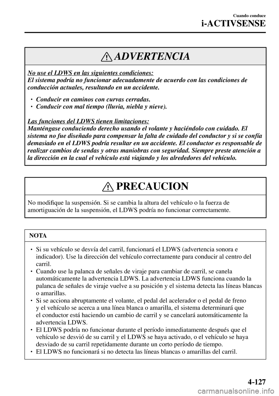 MAZDA MODEL 3 HATCHBACK 2016 Manual del propietario (in Spanish) 4–127
Cuando conduce
i-ACTIVSENSE
ADVERTENCIA
No use el LDWS en las siguientes condiciones:
El sistema podría no funcionar adecuadamente de acuerdo con las condiciones de
conducción actuales, MAZDA MODEL 3 HATCHBACK 2016 Manual del propietario (in Spanish) 4–127
Cuando conduce
i-ACTIVSENSE
ADVERTENCIA
No use el LDWS en las siguientes condiciones:
El sistema podría no funcionar adecuadamente de acuerdo con las condiciones de
conducción actuales,