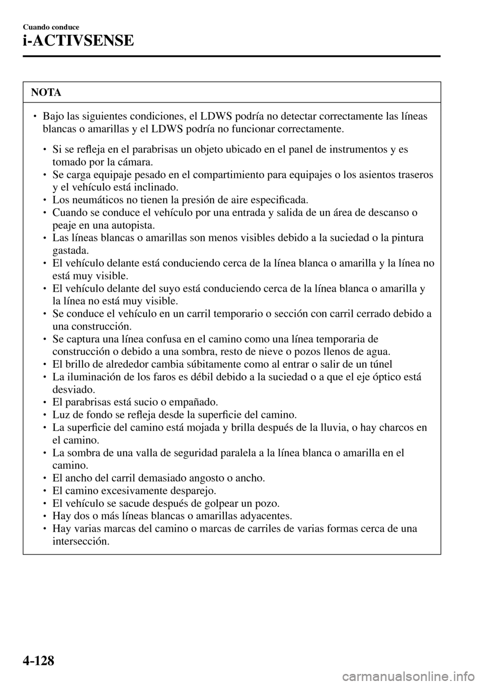 MAZDA MODEL 3 HATCHBACK 2016  Manual del propietario (in Spanish) 4–128
Cuando conduce
i-ACTIVSENSE
 NOTA
� � ��  Bajo las siguientes condiciones, el LDWS podría no detectar correctamente las líneas 
blancas o amarillas y el LDWS podría no funcionar correcta