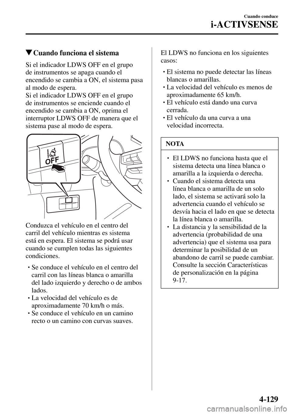 MAZDA MODEL 3 HATCHBACK 2016  Manual del propietario (in Spanish) 4–129
Cuando conduce
i-ACTIVSENSE
 Cuando funciona el sistema
            Si  el  indicador  LDWS  OFF  en  el  grupo 
de instrumentos se apaga cuando el 
encendido se cambia a ON, el sistema pasa 
