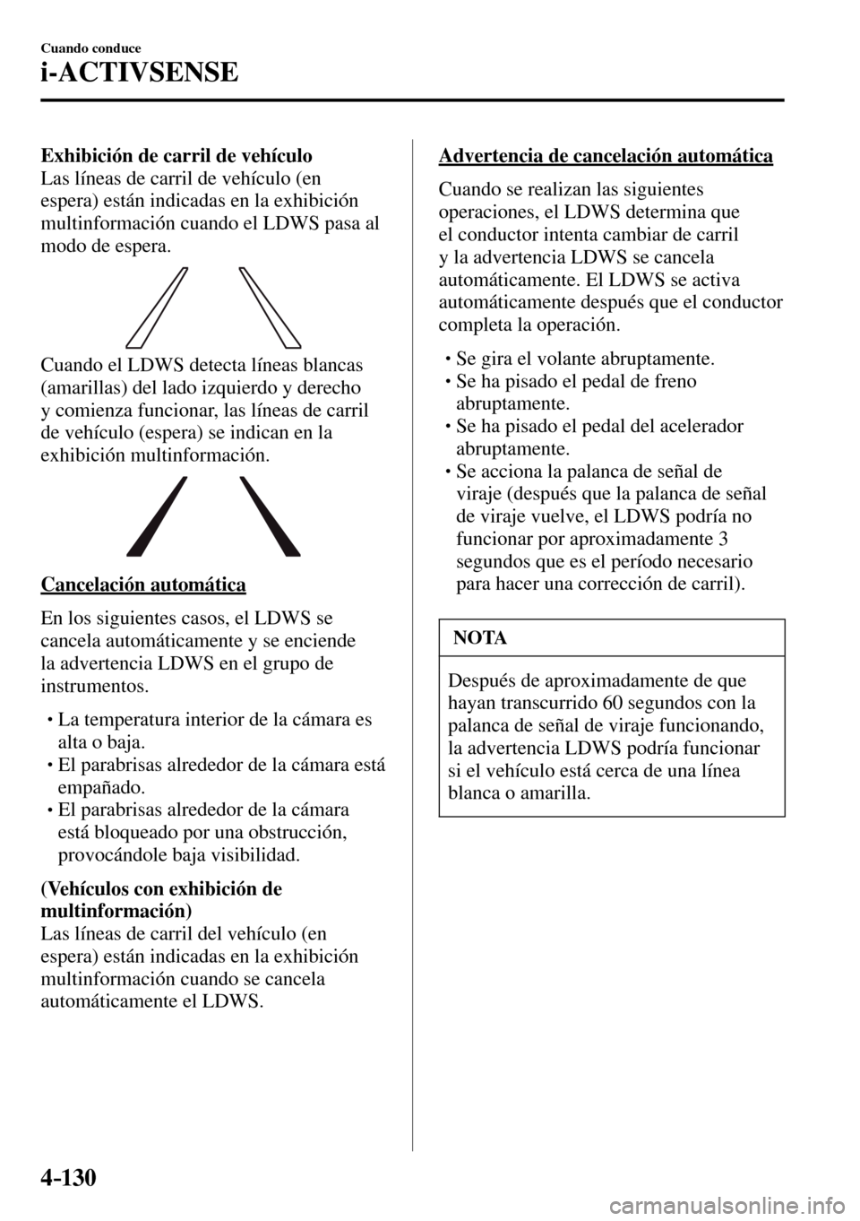 MAZDA MODEL 3 HATCHBACK 2016  Manual del propietario (in Spanish) 4–130
Cuando conduce
i-ACTIVSENSE
Exhibición de carril de vehículo
  Las líneas de carril de vehículo (en 
espera) están indicadas en la exhibición 
multinformación cuando el LDWS pasa al 
mo