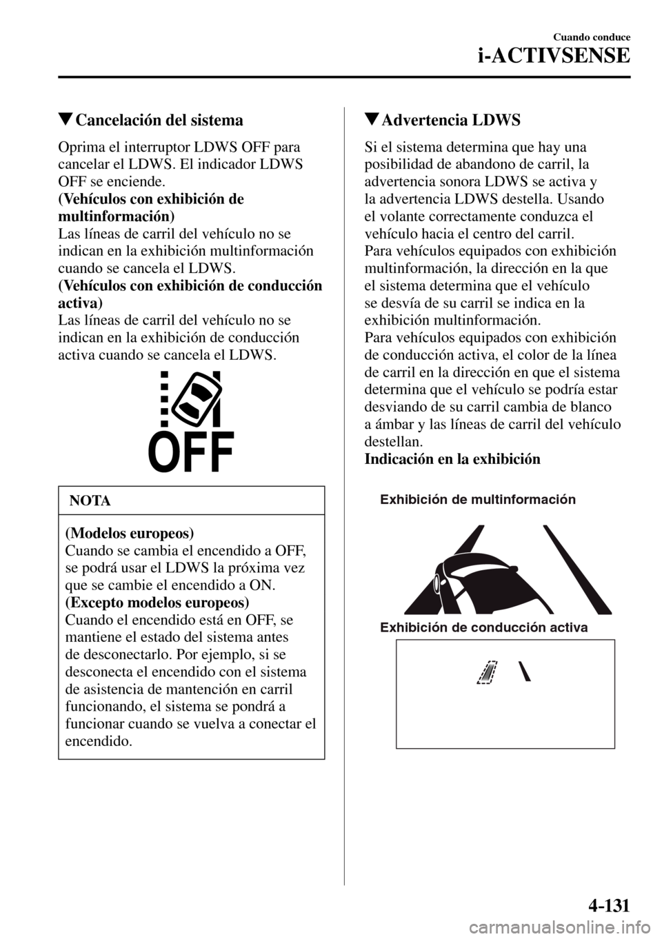 MAZDA MODEL 3 HATCHBACK 2016  Manual del propietario (in Spanish) 4–131
Cuando conduce
i-ACTIVSENSE
 Cancelación del sistema
    Oprima el interruptor LDWS OFF para 
cancelar el LDWS. El indicador LDWS 
OFF se enciende.
(Vehículos con exhibición de 
multinforma