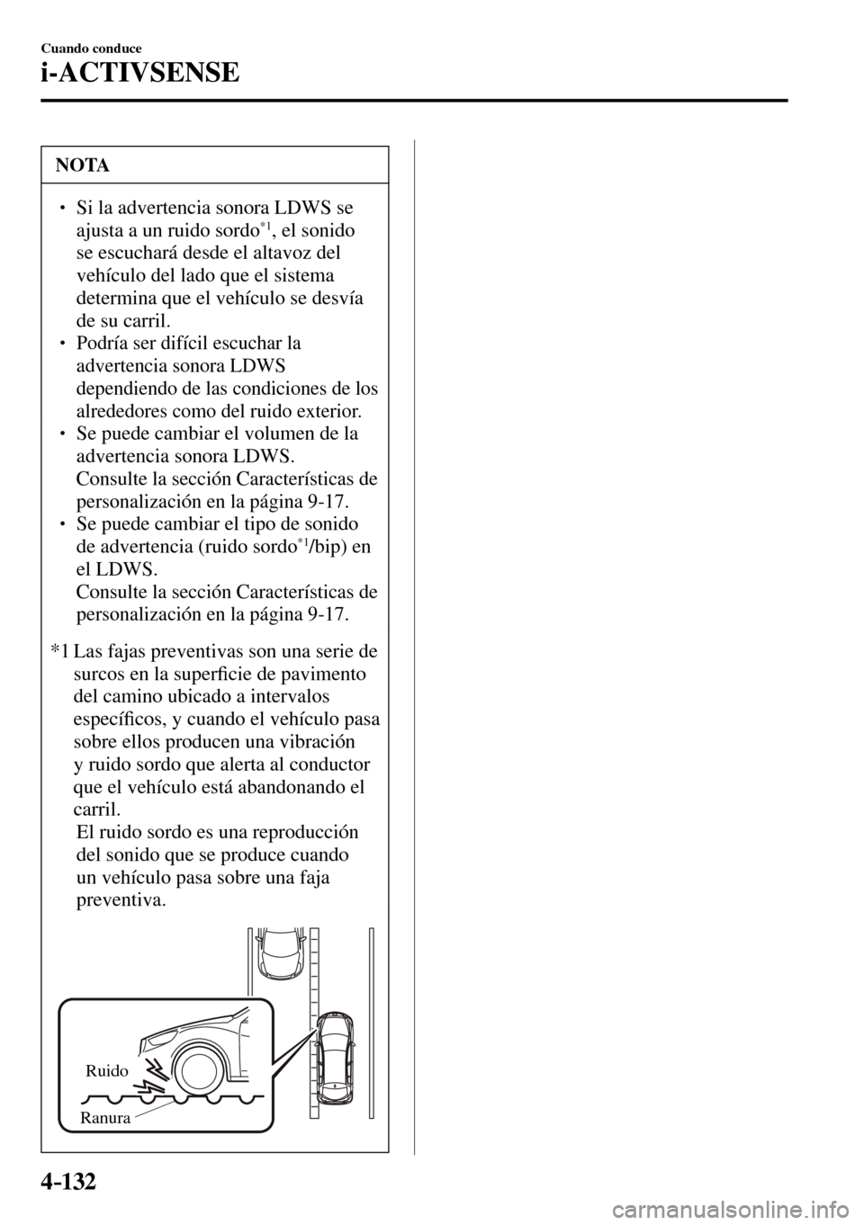 MAZDA MODEL 3 HATCHBACK 2016  Manual del propietario (in Spanish) 4–132
Cuando conduce
i-ACTIVSENSE
 NOTA
� � ��  Si la advertencia sonora LDWS se 
ajusta a un ruido sordo *1 , el sonido 
se escuchará desde el altavoz del 
vehículo del lado que el sistema 
de