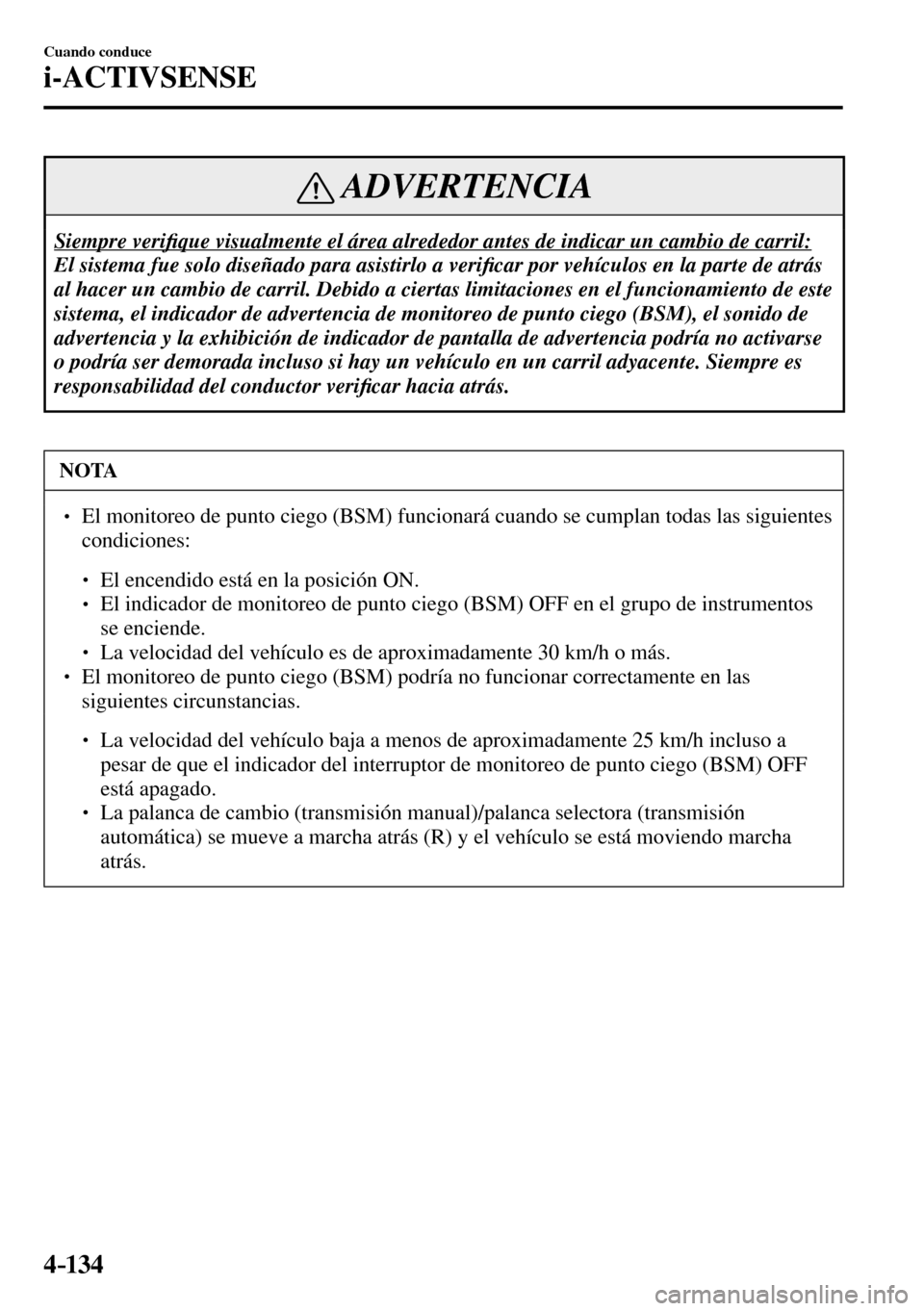 MAZDA MODEL 3 HATCHBACK 2016  Manual del propietario (in Spanish) 4–134
Cuando conduce
i-ACTIVSENSE
 ADVERTENCIA
 Siempre  veri�¿ que visualmente el área alrededor antes de indicar un cambio de carril: 
 El sistema fue solo diseñado para asistirlo a veri�¿ car
