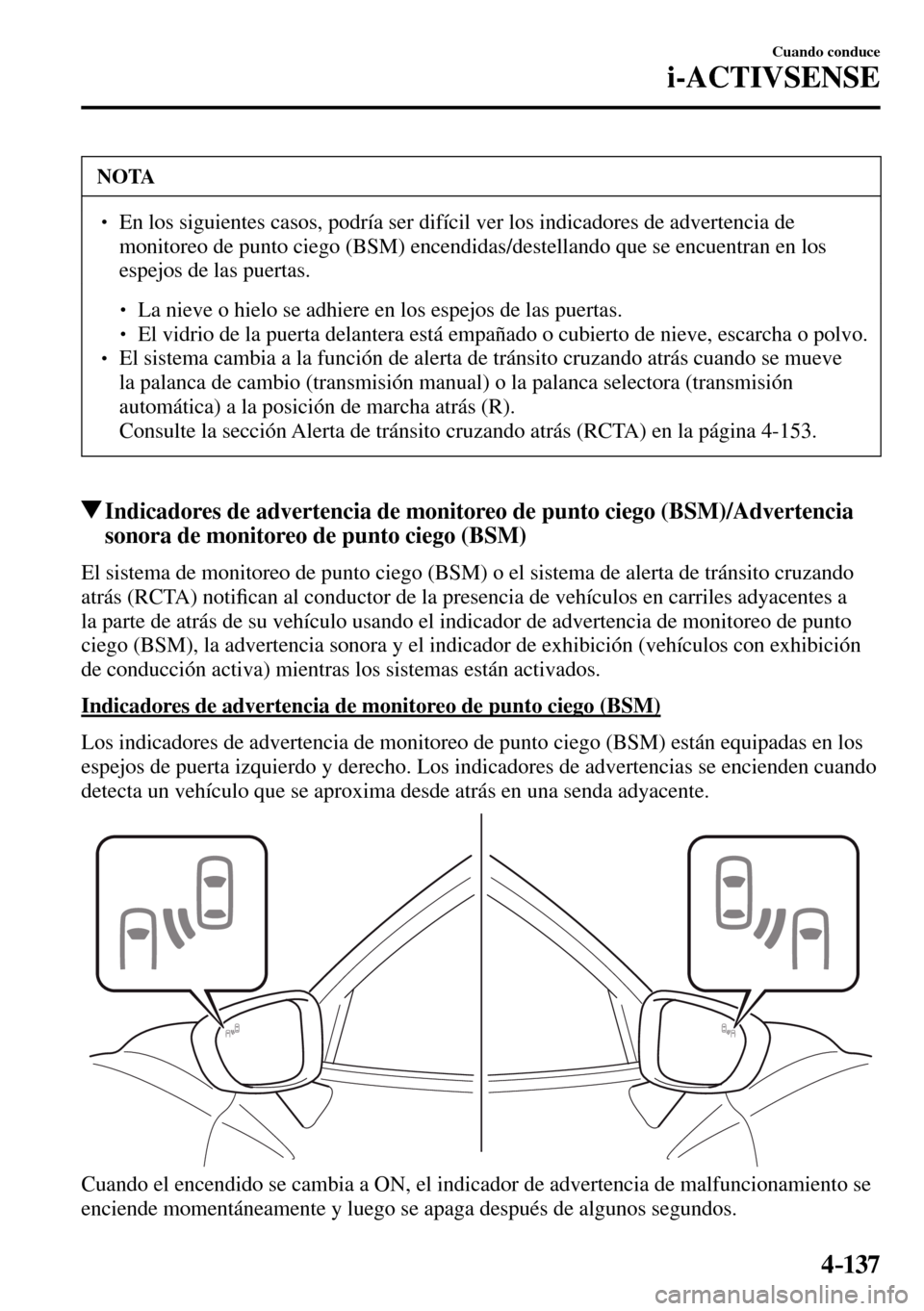 MAZDA MODEL 3 HATCHBACK 2016  Manual del propietario (in Spanish) 4–137
Cuando conduce
i-ACTIVSENSE
 NOTA
� � ��  En los siguientes casos, podría ser difícil ver los indicadores de advertencia de 
monitoreo de punto ciego (BSM) encendidas/destellando que se e