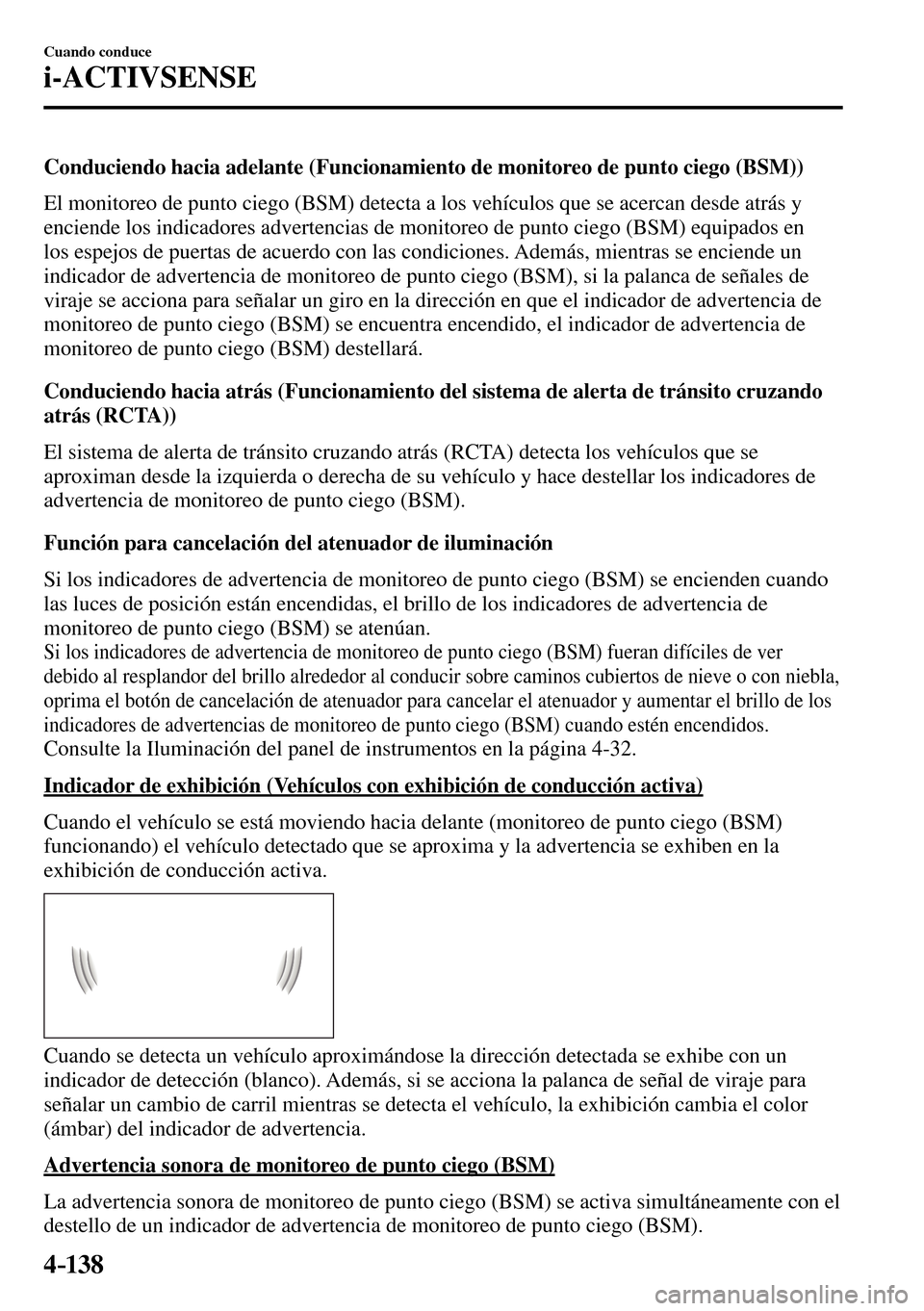 MAZDA MODEL 3 HATCHBACK 2016  Manual del propietario (in Spanish) 4–138
Cuando conduce
i-ACTIVSENSE
  Conduciendo hacia adelante (Funcionamiento de monitoreo de punto ciego (BSM))
    El monitoreo de punto ciego (BSM) detecta a los vehículos que se acercan desde 
