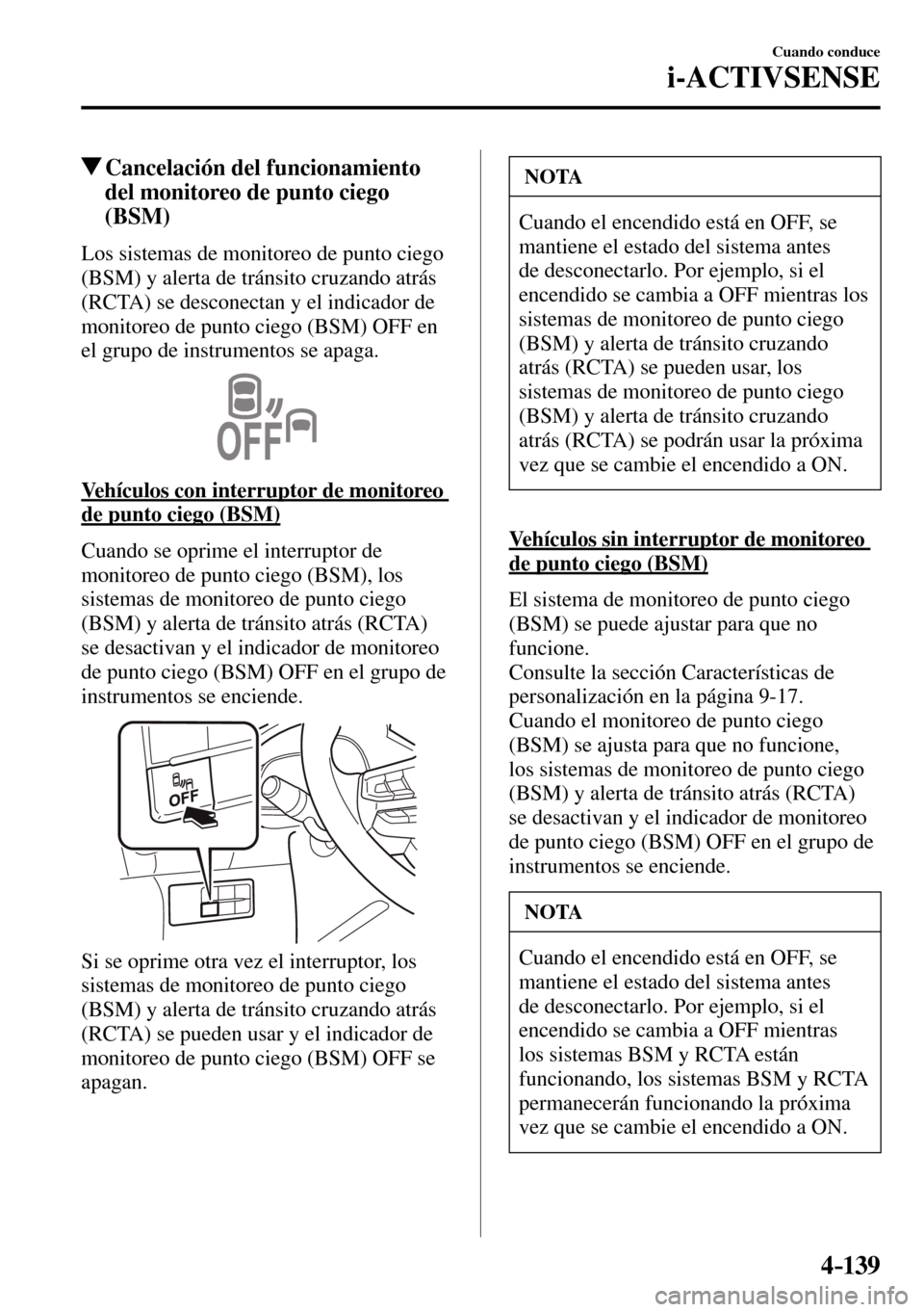 MAZDA MODEL 3 HATCHBACK 2016  Manual del propietario (in Spanish) 4–139
Cuando conduce
i-ACTIVSENSE
 Cancelación del funcionamiento 
del monitoreo de punto ciego 
(BSM)
            Los  sistemas  de  monitoreo  de  punto  ciego 
(BSM) y alerta de tránsito cruzan