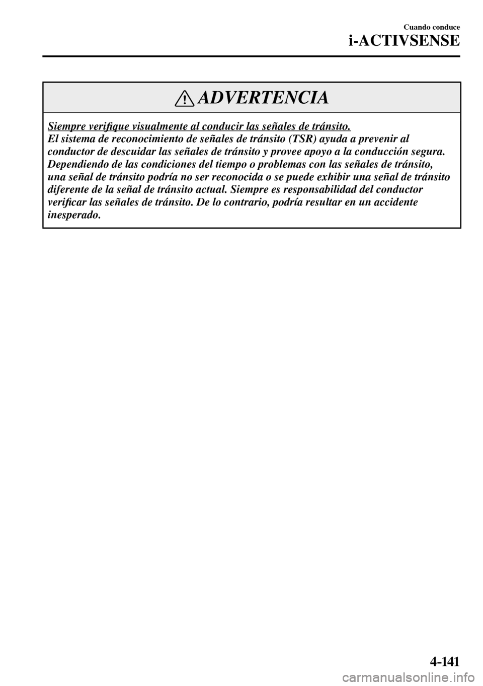 MAZDA MODEL 3 HATCHBACK 2016  Manual del propietario (in Spanish) 4–141
Cuando conduce
i-ACTIVSENSE
 ADVERTENCIA
 Siempre  veri�¿ que visualmente al conducir las señales de tránsito. 
 El sistema de reconocimiento de señales de tránsito (TSR) ayuda a prevenir