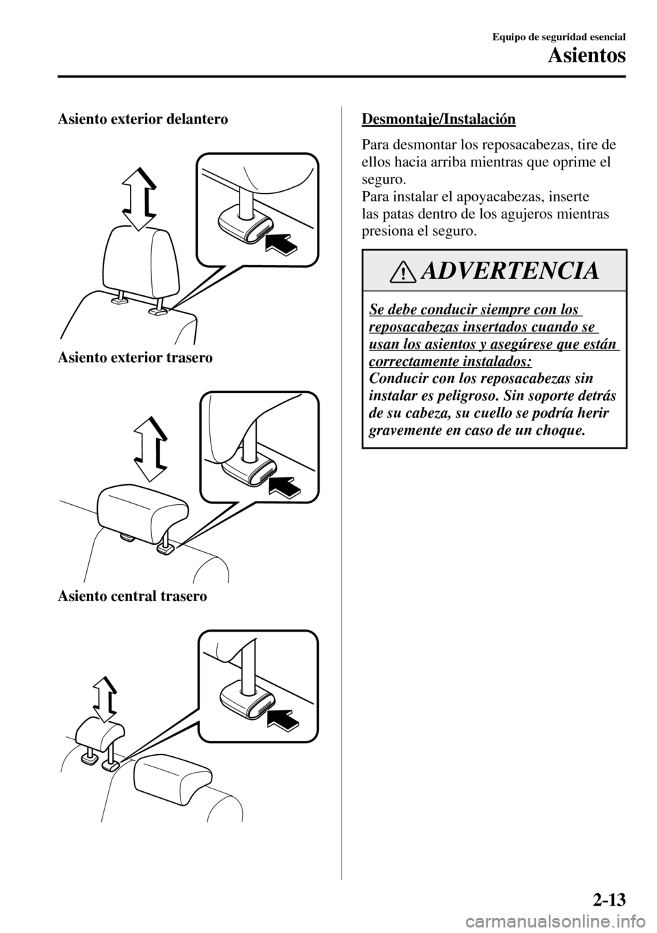 MAZDA MODEL 3 HATCHBACK 2016 Manual del propietario (in Spanish) 2–13
Equipo de seguridad esencial
Asientos
Asiento exterior delantero
Asiento exterior trasero
Asiento central trasero
Desmontaje/Instalación
Para desmontar los reposacabezas, tire de
ellos MAZDA MODEL 3 HATCHBACK 2016 Manual del propietario (in Spanish) 2–13
Equipo de seguridad esencial
Asientos
Asiento exterior delantero
Asiento exterior trasero
Asiento central trasero
Desmontaje/Instalación
Para desmontar los reposacabezas, tire de
ellos