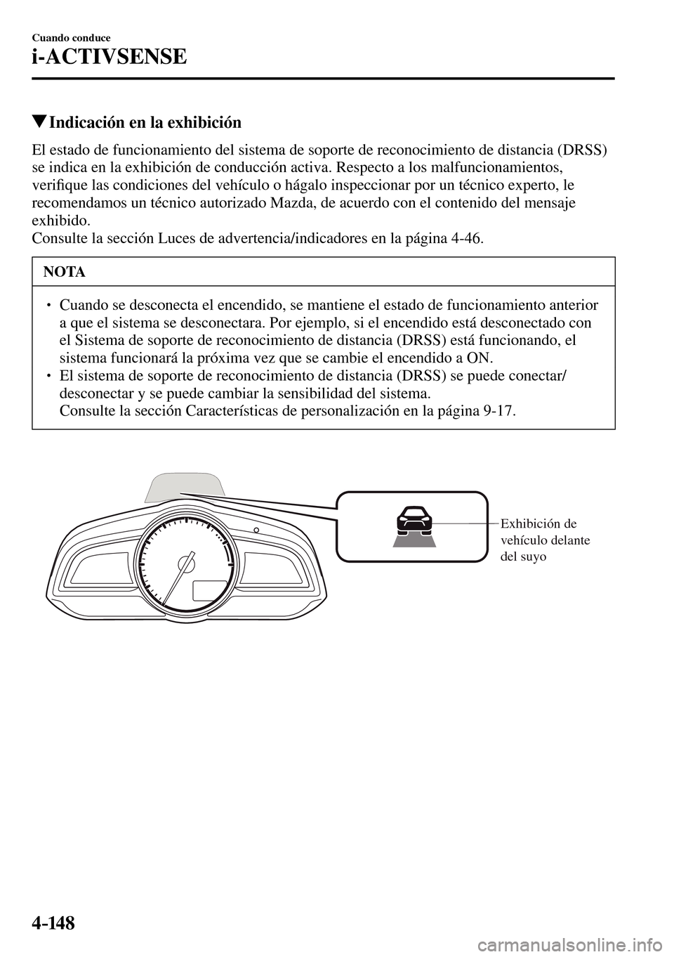 MAZDA MODEL 3 HATCHBACK 2016  Manual del propietario (in Spanish) 4–14 8
Cuando conduce
i-ACTIVSENSE
 Indicación en la exhibición
            El  estado  de  funcionamiento  del  sistema  de  soporte  de  reconocimiento  de  distancia  (DRSS) 
se indica en la ex