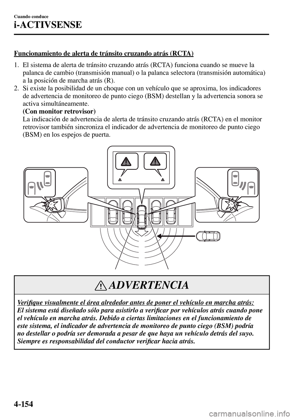 MAZDA MODEL 3 HATCHBACK 2016  Manual del propietario (in Spanish) 4–154
Cuando conduce
i-ACTIVSENSE
  Funcionamiento de alerta de tránsito cruzando atrás (RCTA)
     1.   El sistema de alerta de tránsito cruzando atrás (RCTA) funciona cuando se mueve la 
palan