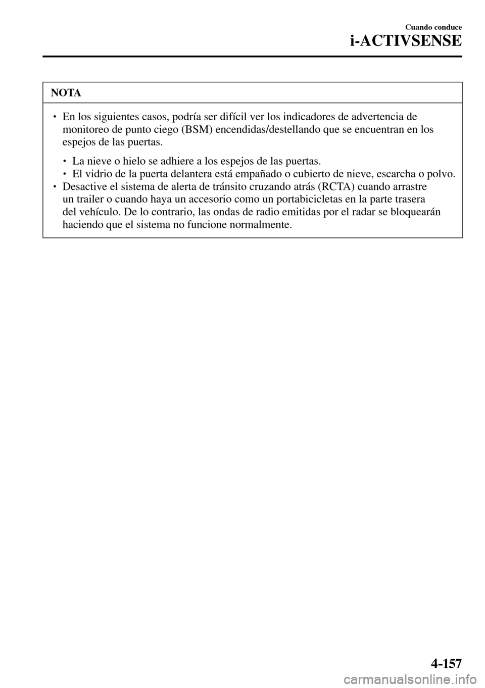 MAZDA MODEL 3 HATCHBACK 2016  Manual del propietario (in Spanish) 4–157
Cuando conduce
i-ACTIVSENSE
 NOTA
� � ��  En los siguientes casos, podría ser difícil ver los indicadores de advertencia de 
monitoreo de punto ciego (BSM) encendidas/destellando que se e
