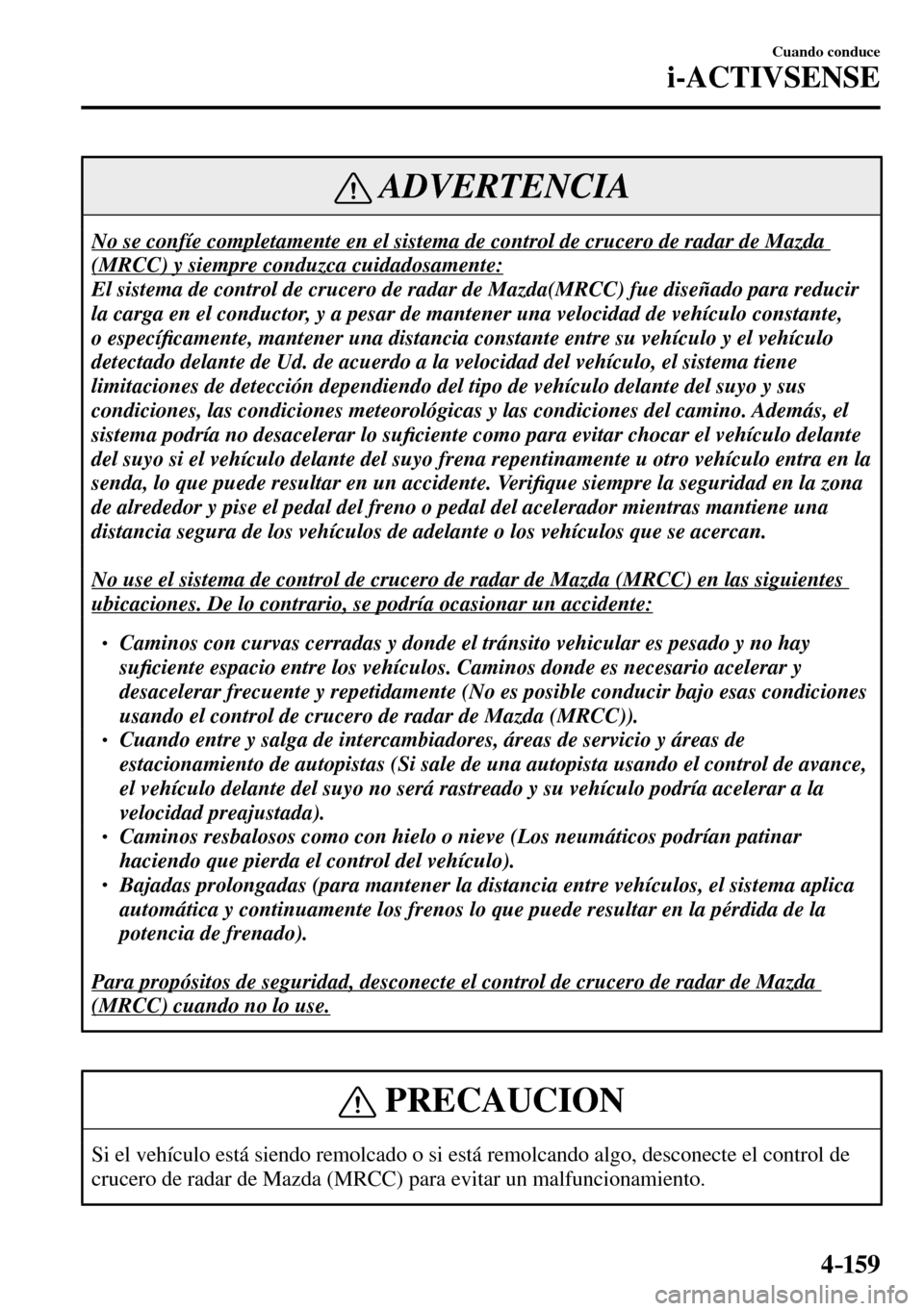 MAZDA MODEL 3 HATCHBACK 2016  Manual del propietario (in Spanish) 4–159
Cuando conduce
i-ACTIVSENSE
 ADVERTENCIA
 No se confíe completamente en el sistema de control de crucero de radar de Mazda 
(MRCC) y siempre conduzca cuidadosamente: 
 El sistema de control d
