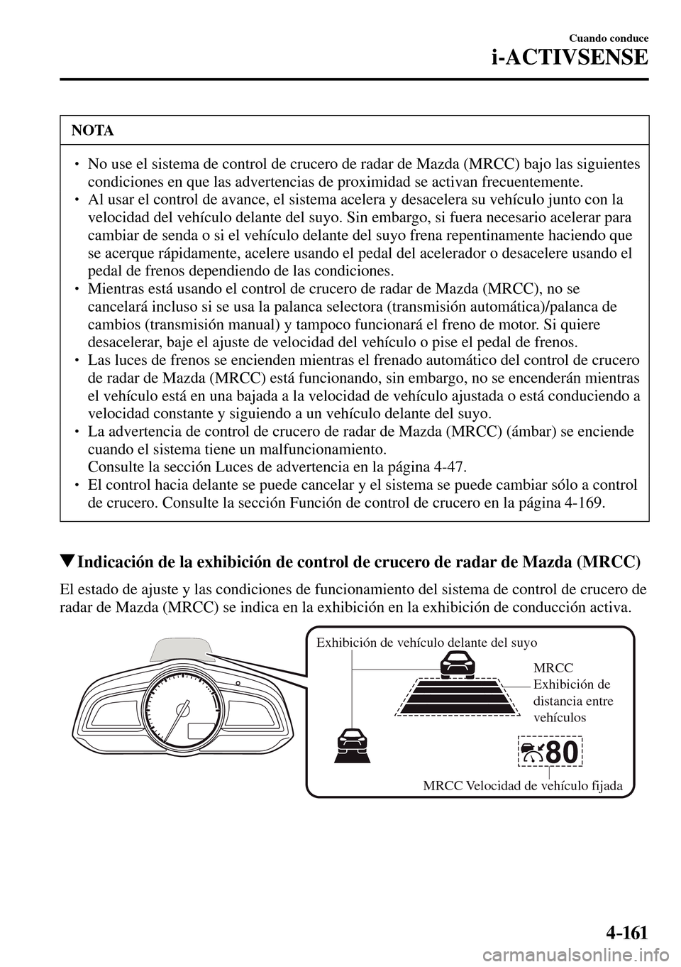 MAZDA MODEL 3 HATCHBACK 2016  Manual del propietario (in Spanish) 4–161
Cuando conduce
i-ACTIVSENSE
 NOTA
� � ��  No use el sistema de control de crucero de radar de Mazda (MRCC) bajo las siguientes 
condiciones en que las advertencias de proximidad se activan 