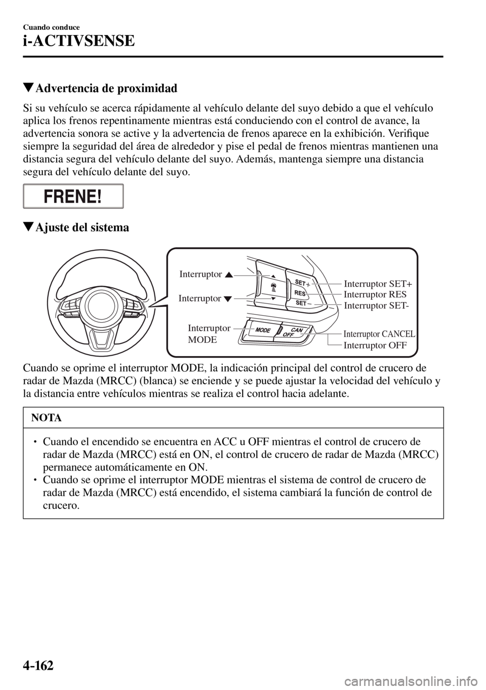 MAZDA MODEL 3 HATCHBACK 2016  Manual del propietario (in Spanish) 4–162
Cuando conduce
i-ACTIVSENSE
 Advertencia de proximidad
            Si su vehículo se acerca rápidamente al vehículo delante del suyo debido a que el vehículo 
aplica los frenos repentiname